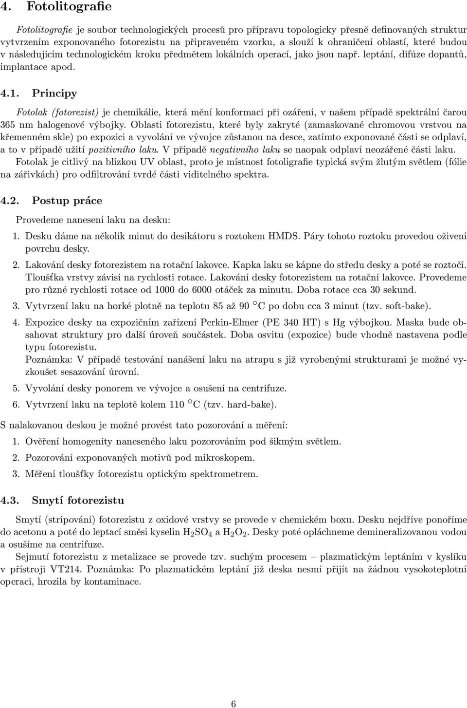 Principy Fotolak(fotorezist) je chemikálie, která mění konformaci při ozáření, v našem případě spektrální čarou 365 nm halogenové výbojky.