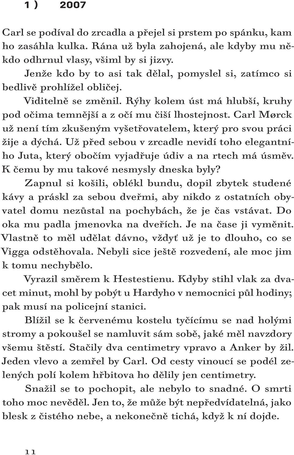 Jenže kdo by to asi tak dělal, pomyslel si, zatímco si bedlivě prohlížel obličej. Viditelně se změnil. Rýhy kolem úst má hlubší, kruhy pod očima temnější a z očí mu čiší lhostejnost.