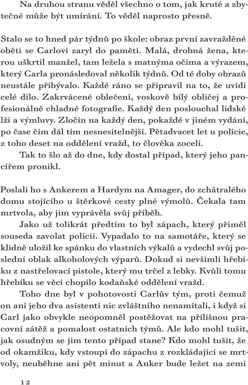 Každé ráno se připravil na to, že uvidí celé dílo. Zakrvácené oblečení, voskově bílý obličej a profesionálně chladné fotografie. Každý den poslouchal lidské lži a výmluvy.