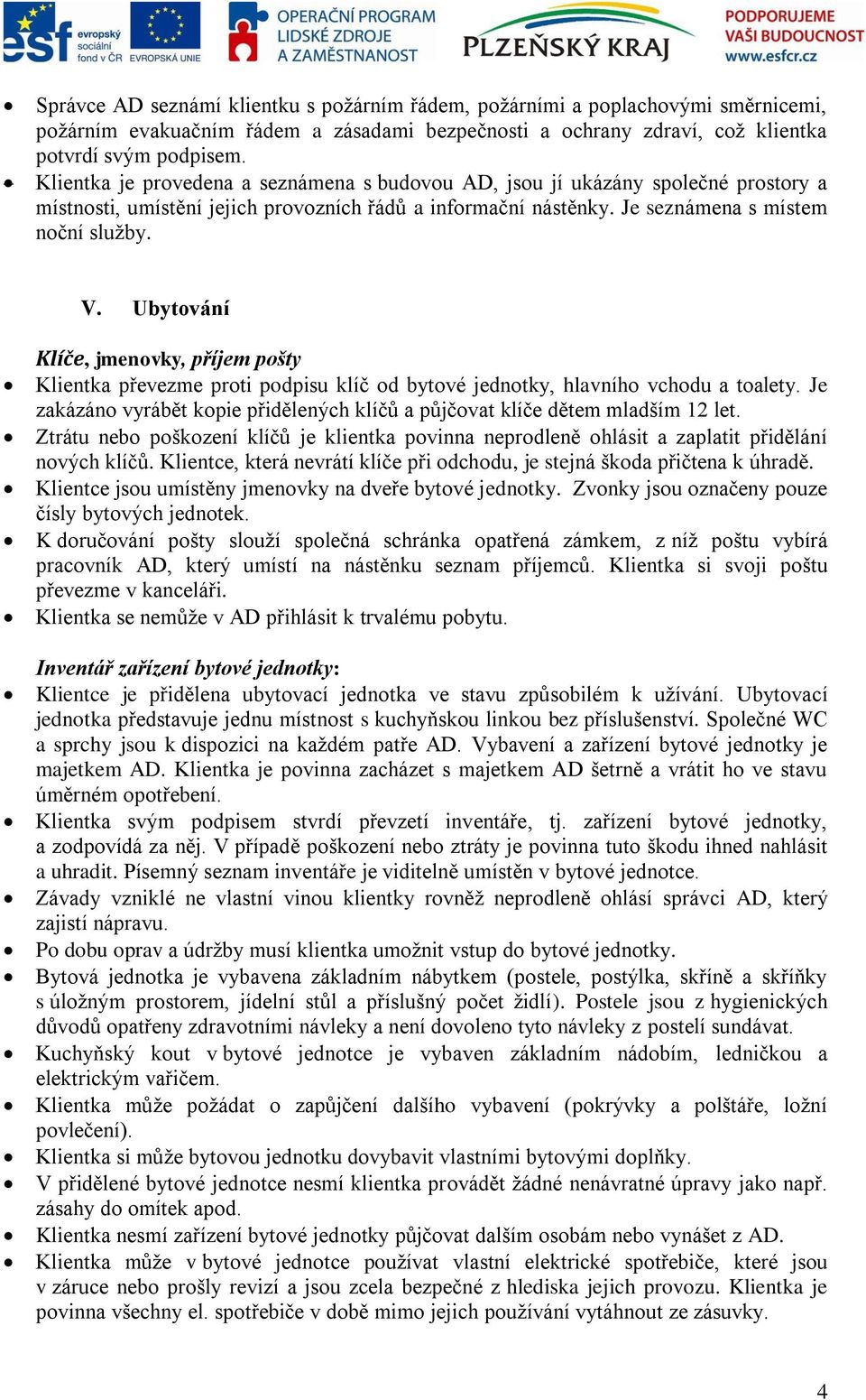 Ubytování Klíče, jmenovky, příjem pošty Klientka převezme proti podpisu klíč od bytové jednotky, hlavního vchodu a toalety.