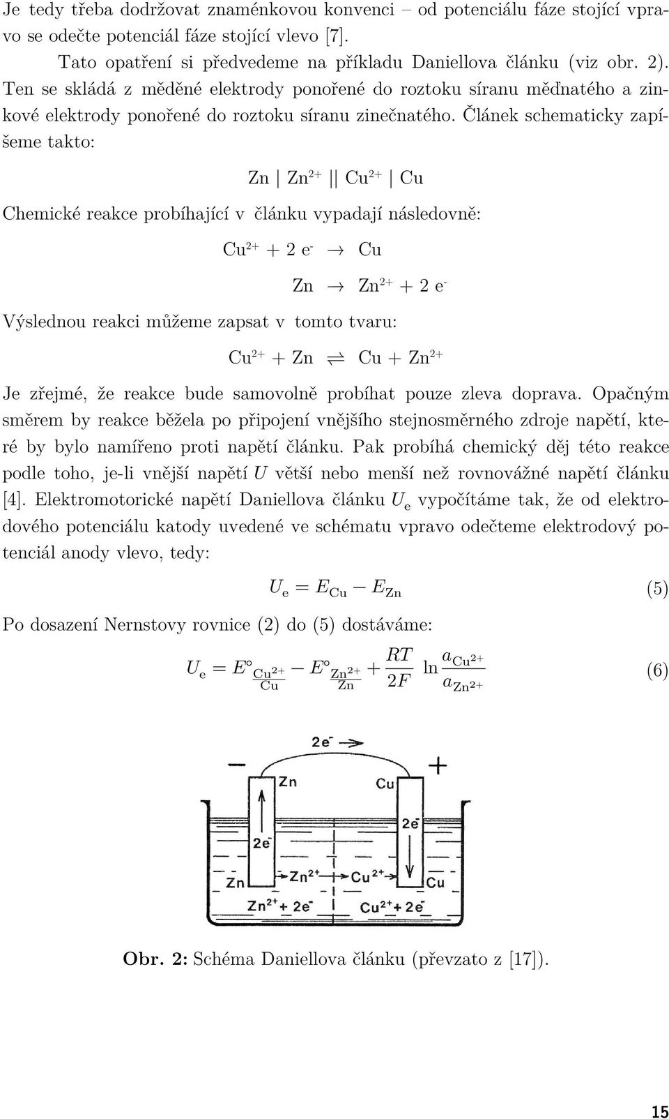 Článek schematicky zapíšeme takto: Zn Zn 2+ Cu 2+ Cu Chemické reakce probíhající v článku vypadají následovně: Cu 2+ + 2 e - Cu Zn Zn 2+ + 2 e - Výslednou reakci můžeme zapsat v tomto tvaru: Cu 2+ +