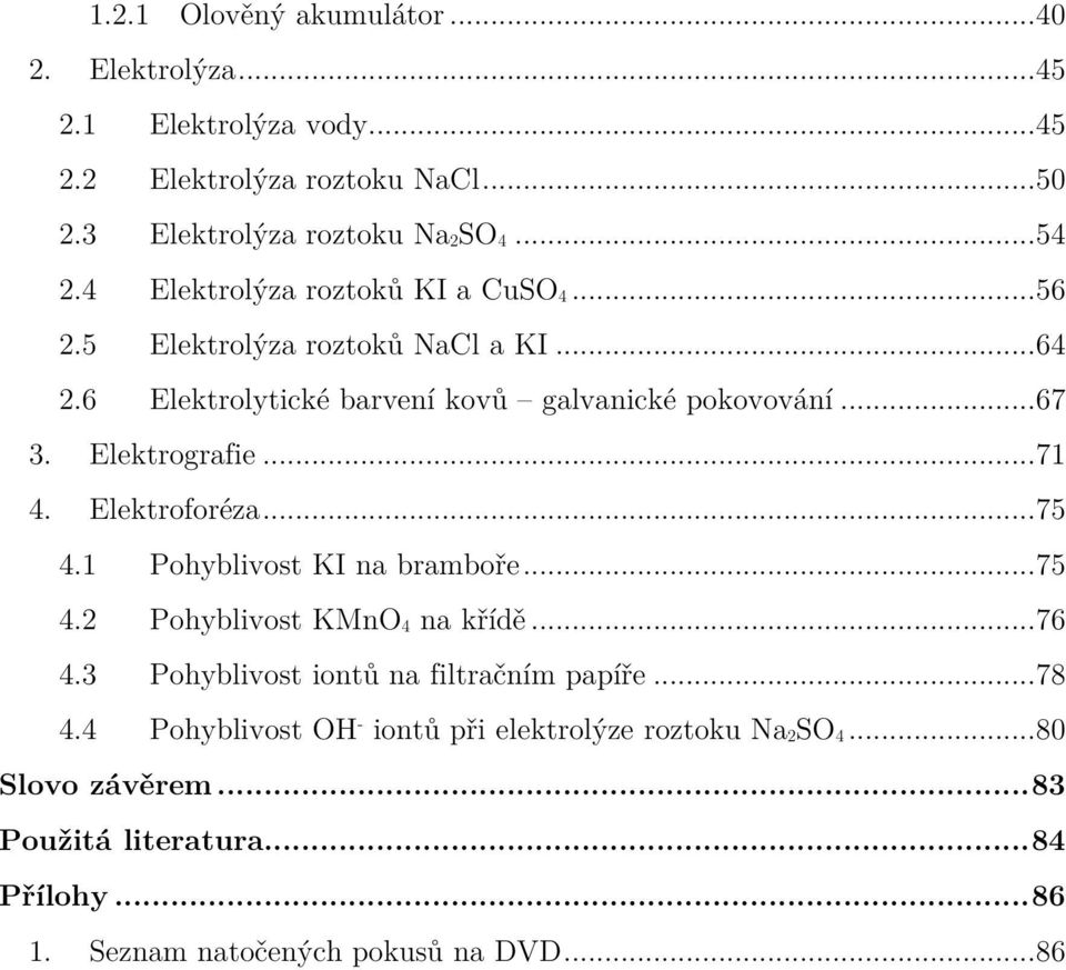 .. 71 4. Elektroforéza... 75 4.1 Pohyblivost KI na bramboře... 75 4.2 Pohyblivost KMnO 4 na křídě... 76 4.3 Pohyblivost iontů na filtračním papíře... 78 4.