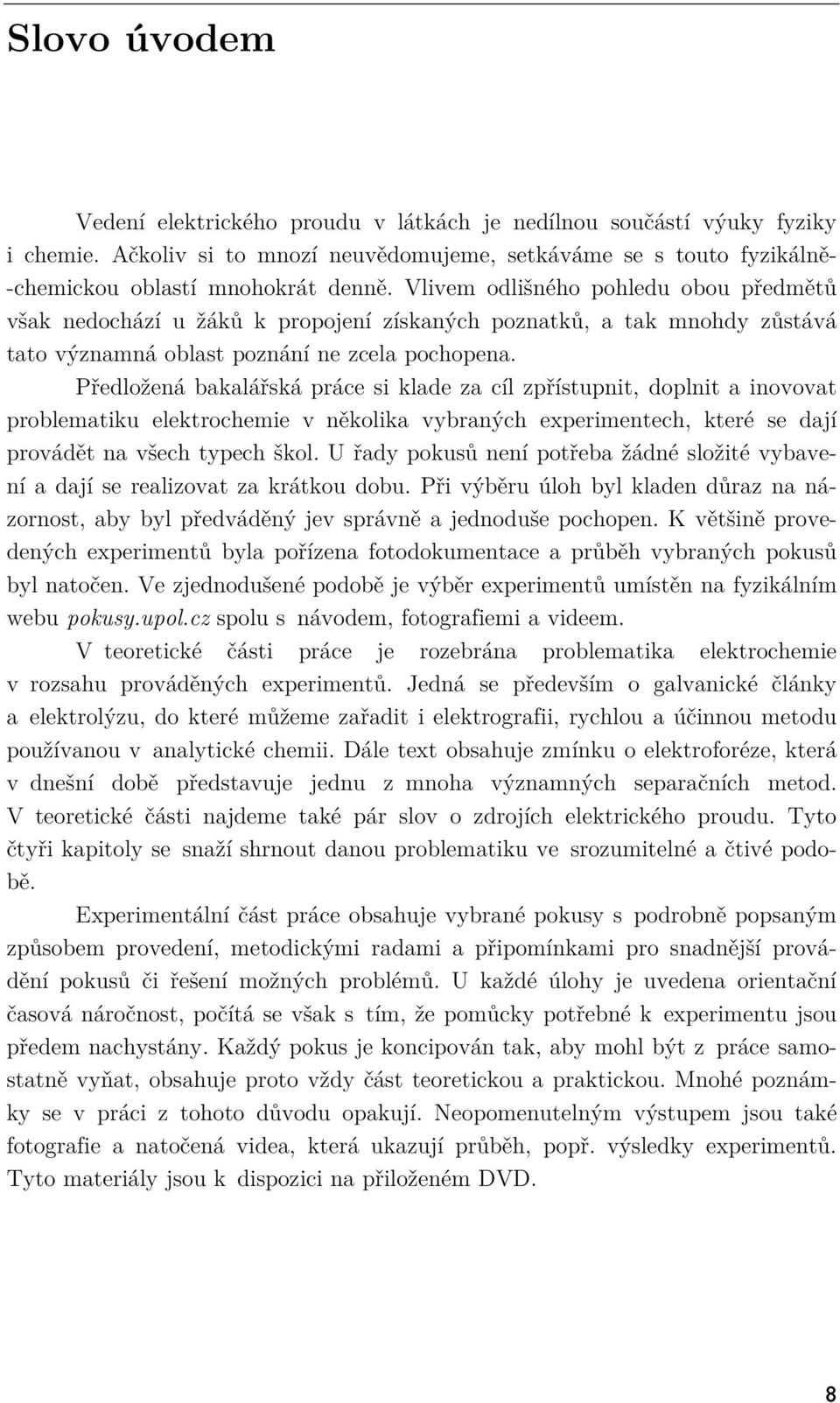 Předložená bakalářská práce si klade za cíl zpřístupnit, doplnit a inovovat problematiku elektrochemie v několika vybraných experimentech, které se dají provádět na všech typech škol.