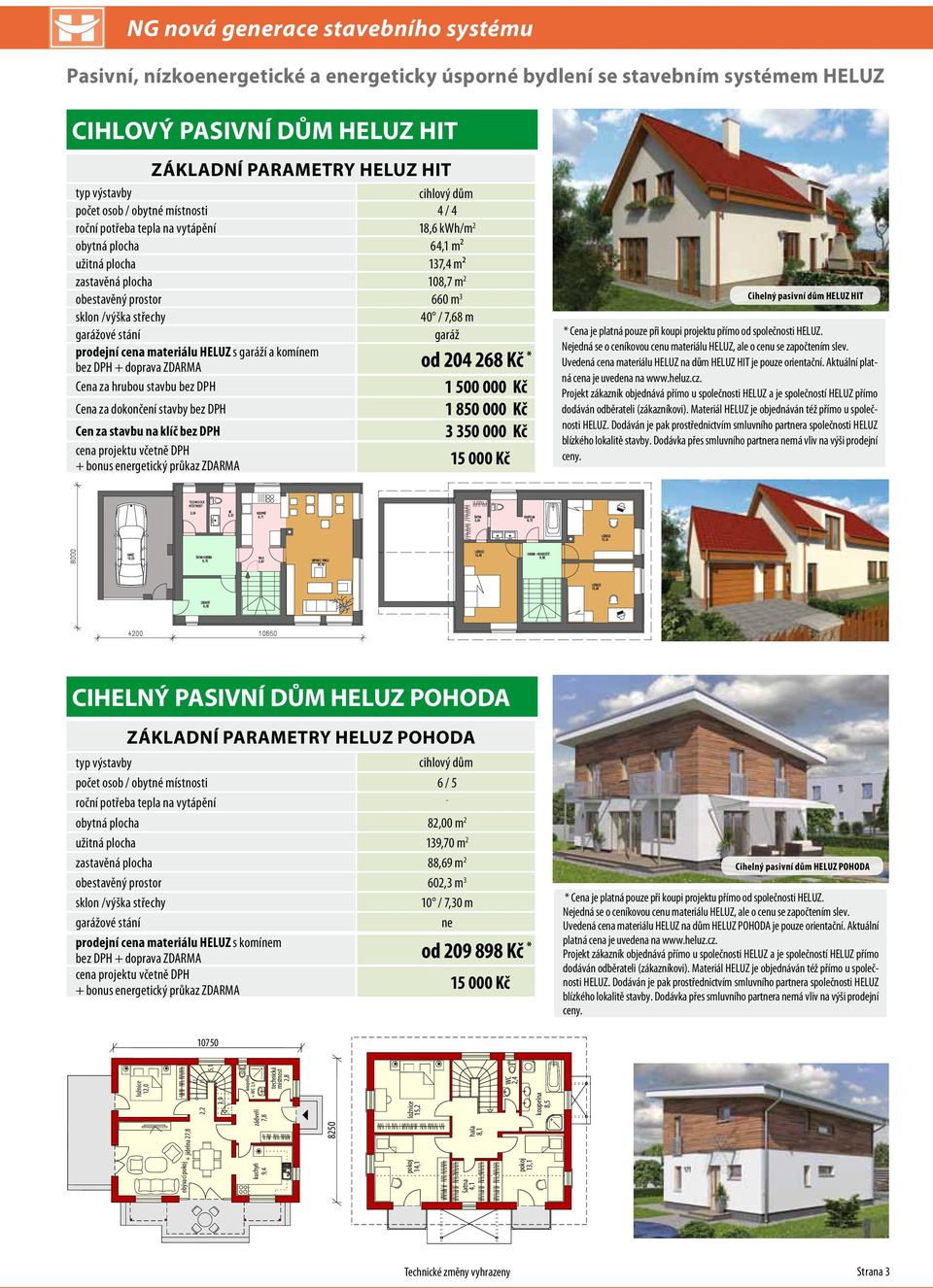 108,7 m 2 obestavěný prostor 660 m 3 sklon /výška střechy 40 / 7,68 m garážové stání garáž prodejní cena materiálu HELUZ s garáží a komínem bez DPH + doprava ZDARMA od 204 268 Kč * Cena za hrubou