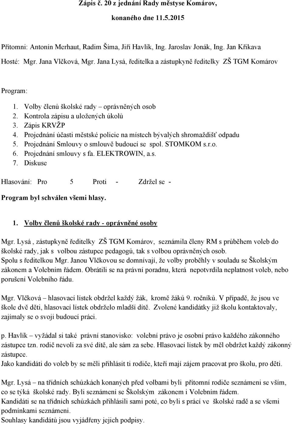 Projednání účasti městské policie na místech bývalých shromaždišť odpadu 5. Projednání Smlouvy o smlouvě budoucí se spol. STOMKOM s.r.o. 6. Projednání smlouvy s fa. ELEKTROWIN, a.s. 7.