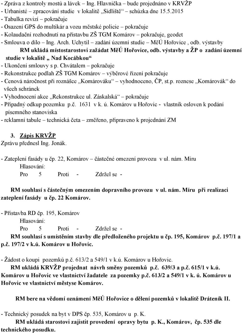 Uchytil zadání územní studie MěÚ Hořovice, odb. výstavby RM ukládá místostarostovi zažádat MěÚ Hořovice, odb. výstavby a ŽP o zadání územní studie v lokalitě Nad Kocábkou - Ukončení smlouvy s p.