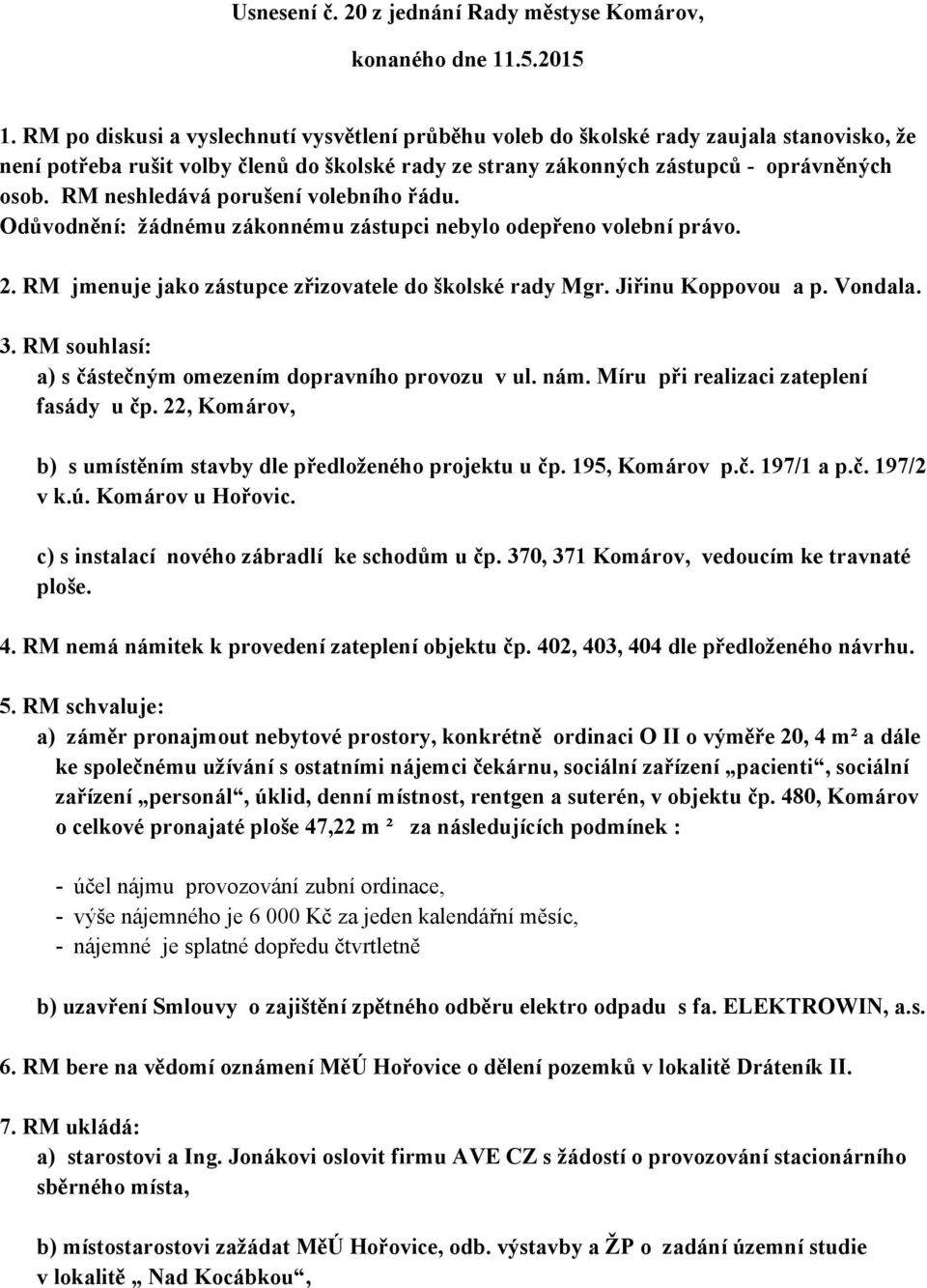 RM neshledává porušení volebního řádu. Odůvodnění: žádnému zákonnému zástupci nebylo odepřeno volební právo. 2. RM jmenuje jako zástupce zřizovatele do školské rady Mgr. Jiřinu Koppovou a p. Vondala.