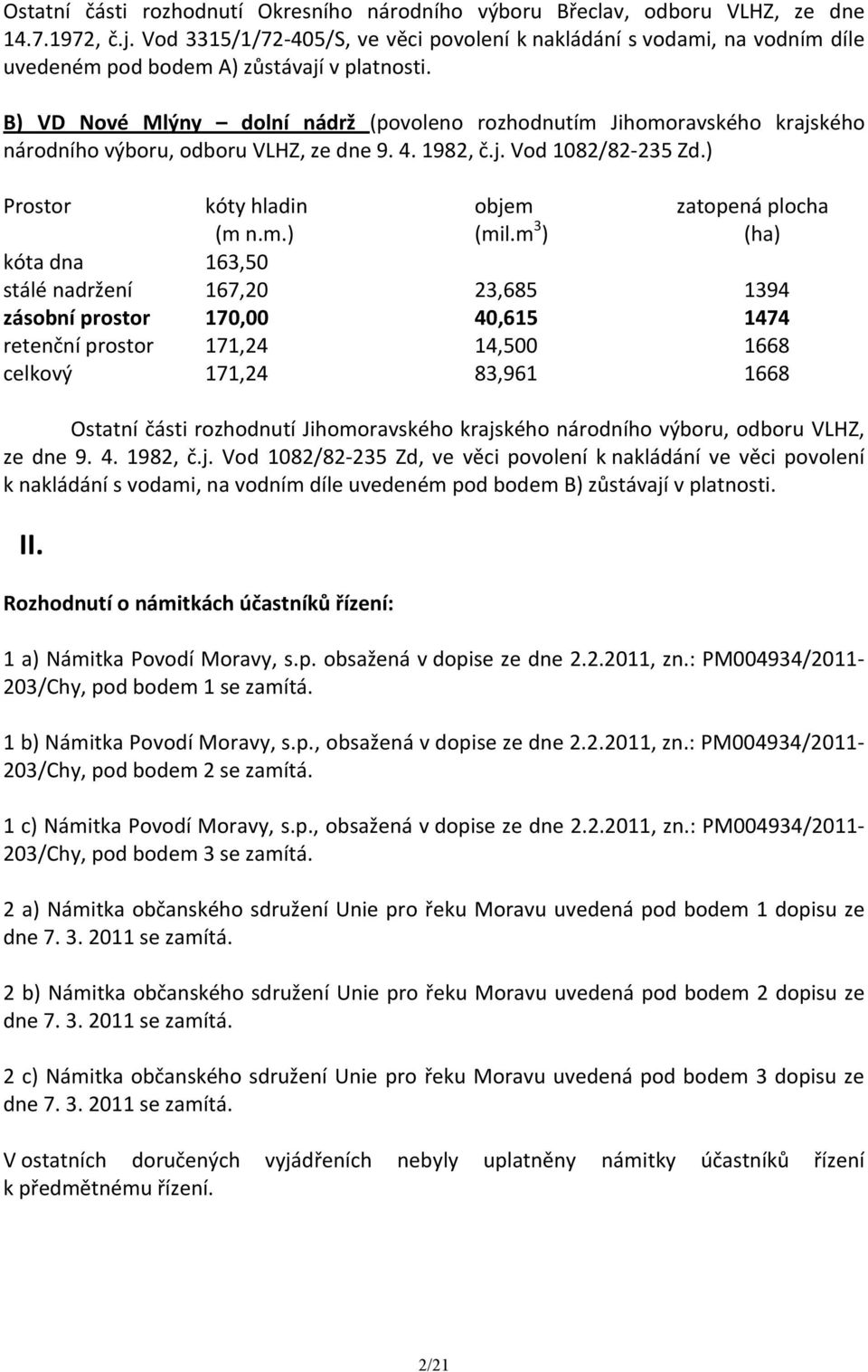 B) VD Nové Mlýny dolní nádrž (povoleno rozhodnutím Jihomoravského krajského národního výboru, odboru VLHZ, ze dne 9. 4. 1982, č.j. Vod 1082/82-235 Zd.) Prostor kóty hladin objem zatopená plocha (m n.