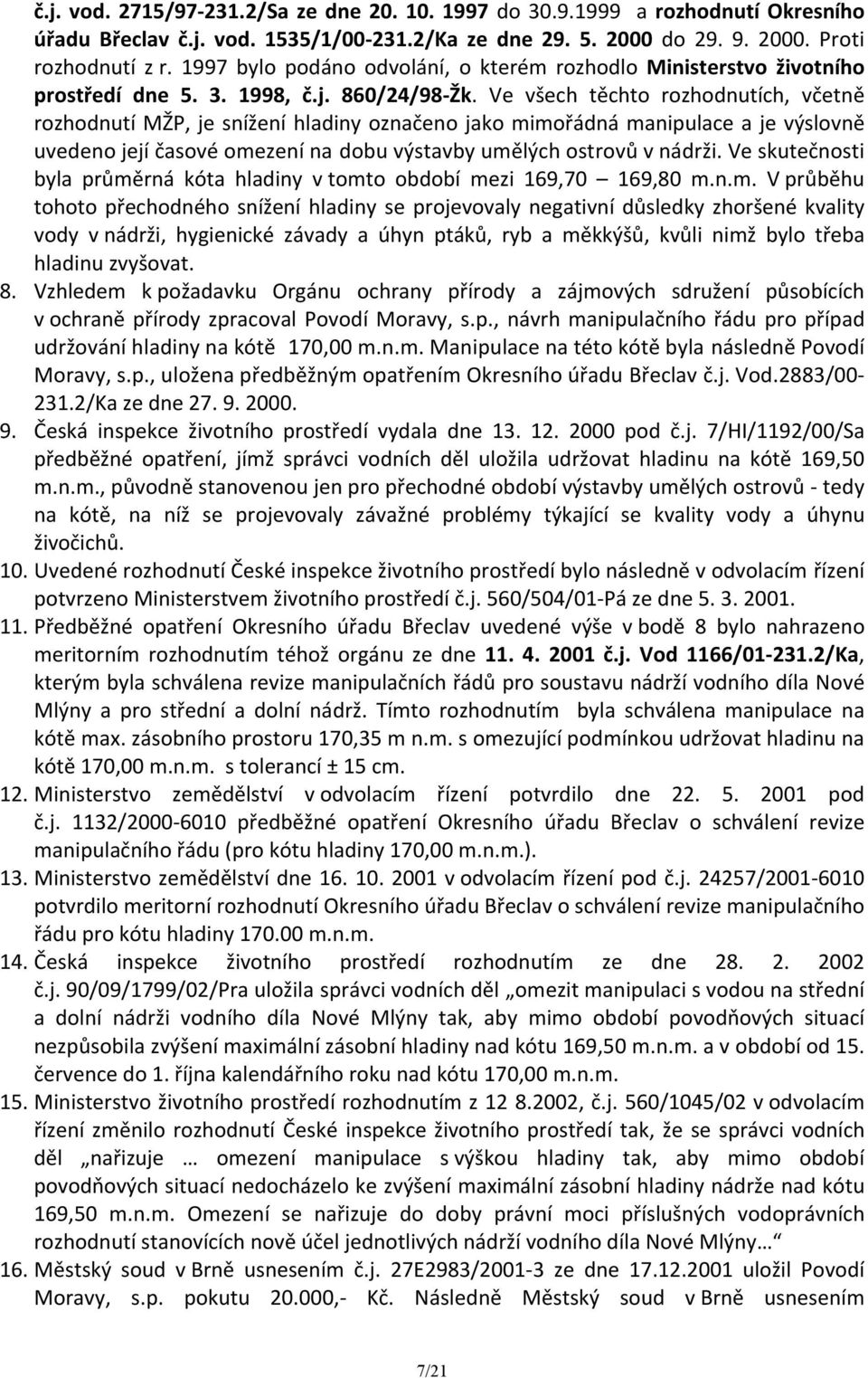 Ve všech těchto rozhodnutích, včetně rozhodnutí MŽP, je snížení hladiny označeno jako mimořádná manipulace a je výslovně uvedeno její časové omezení na dobu výstavby umělých ostrovů v nádrži.