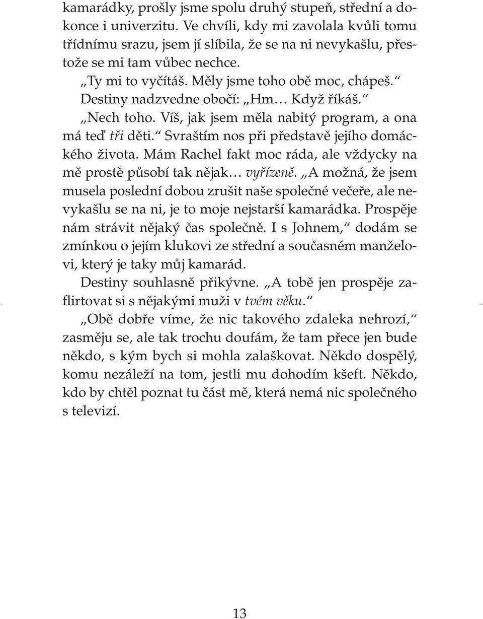 Destiny nadzvedne obočí: Hm Když říkáš. Nech toho. Víš, jak jsem měla nabitý program, a ona má teď tři děti. Svraštím nos při představě jejího domáckého života.