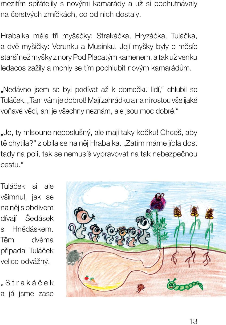 Nedávno jsem se byl podívat až k domečku lidí, chlubil se Tuláček. Tam vám je dobrot! Mají zahrádku a na ní rostou všelijaké voňavé věci, ani je všechny neznám, ale jsou moc dobré.