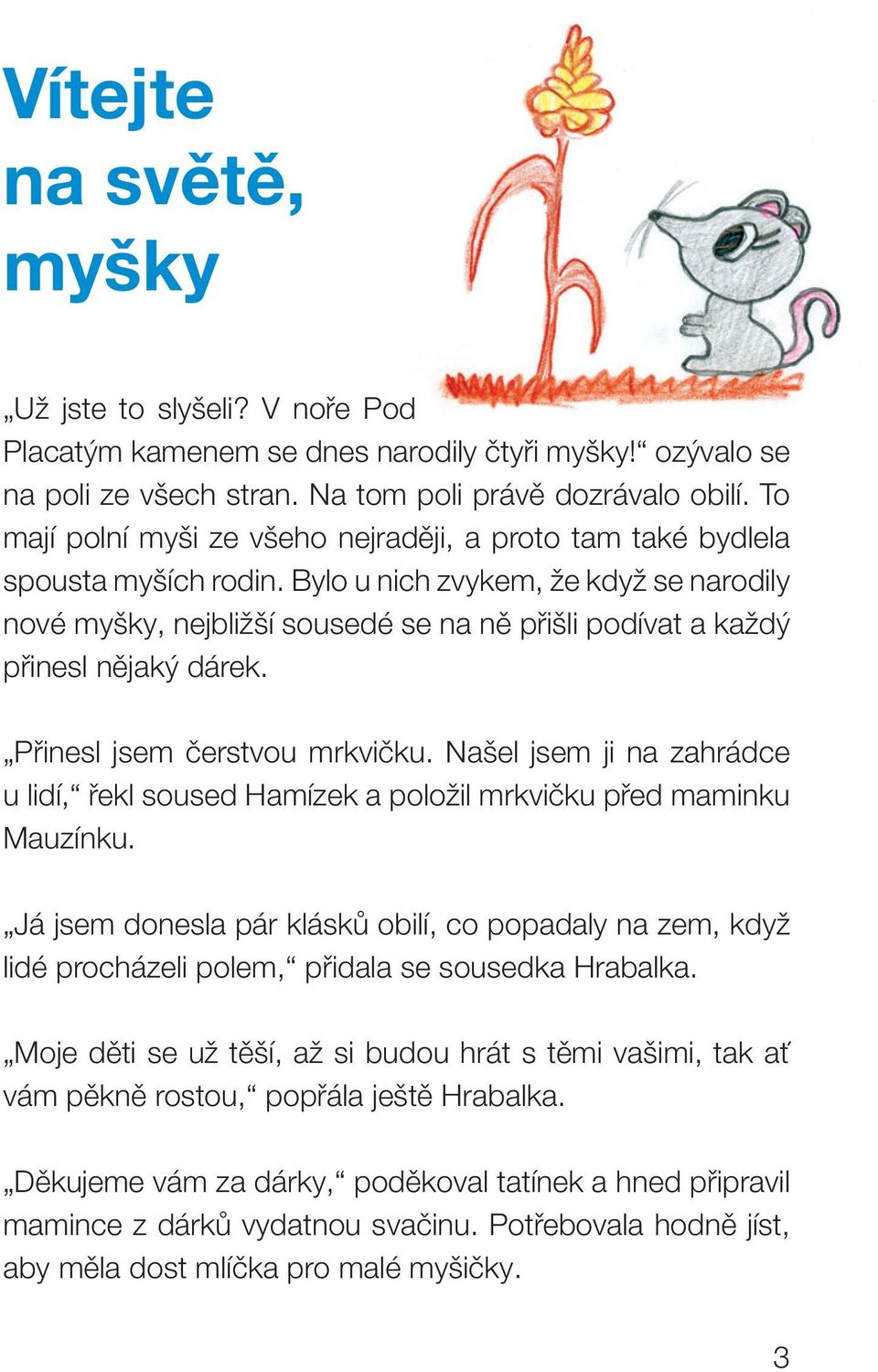 Bylo u nich zvykem, že když se narodily nové myšky, nejbližší sousedé se na ně přišli podívat a každý přinesl nějaký dárek. Přinesl jsem čerstvou mrkvičku.