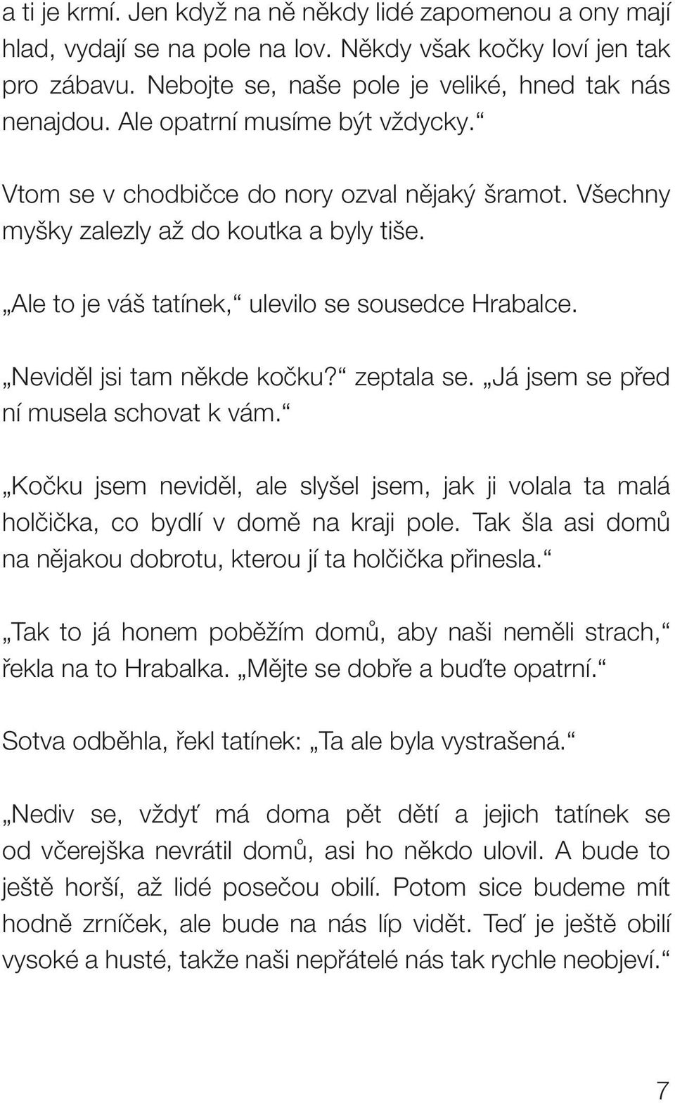 Neviděl jsi tam někde kočku? zeptala se. Já jsem se před ní musela schovat k vám. Kočku jsem neviděl, ale slyšel jsem, jak ji volala ta malá holčička, co bydlí v domě na kraji pole.