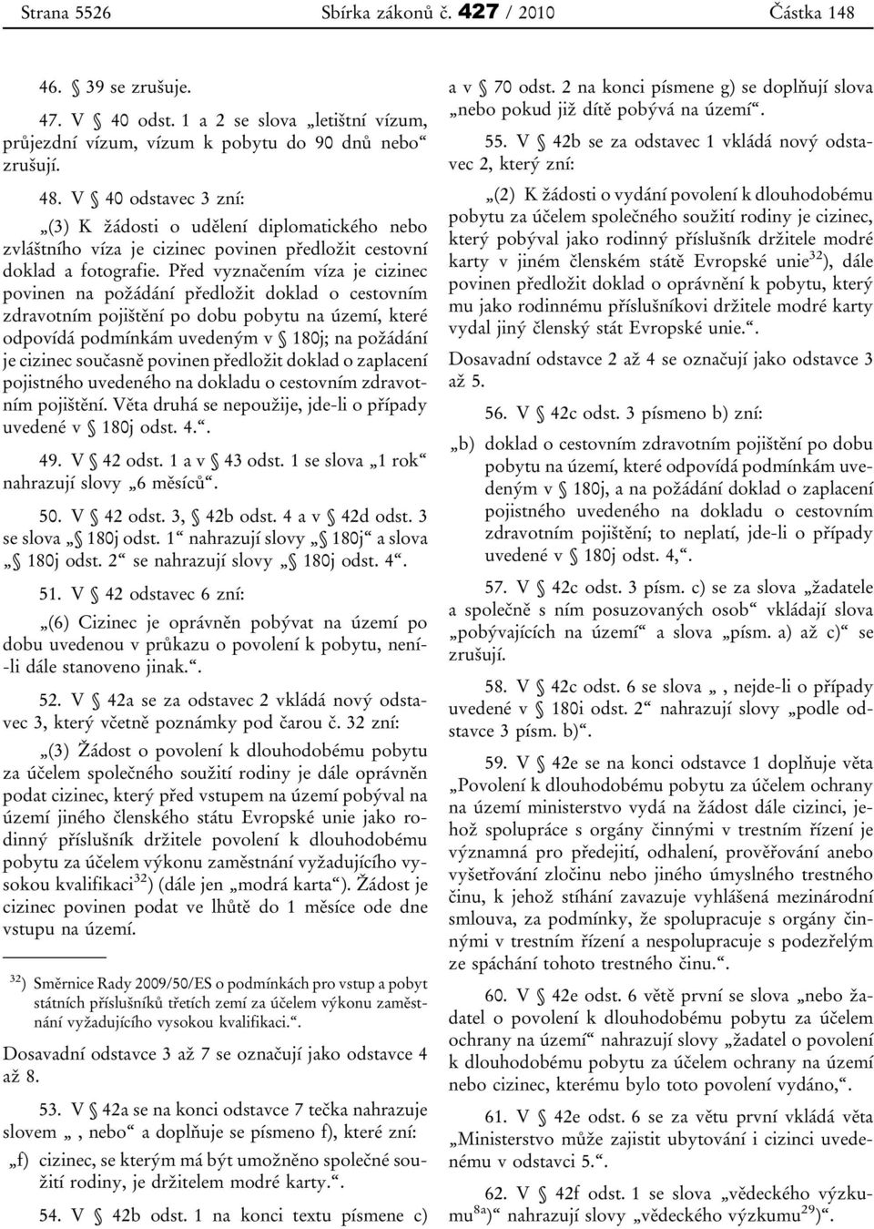 Před vyznačením víza je cizinec povinen na požádání předložit doklad o cestovním zdravotním pojištění po dobu pobytu na území, které odpovídá podmínkám uvedeným v 180j; na požádání je cizinec