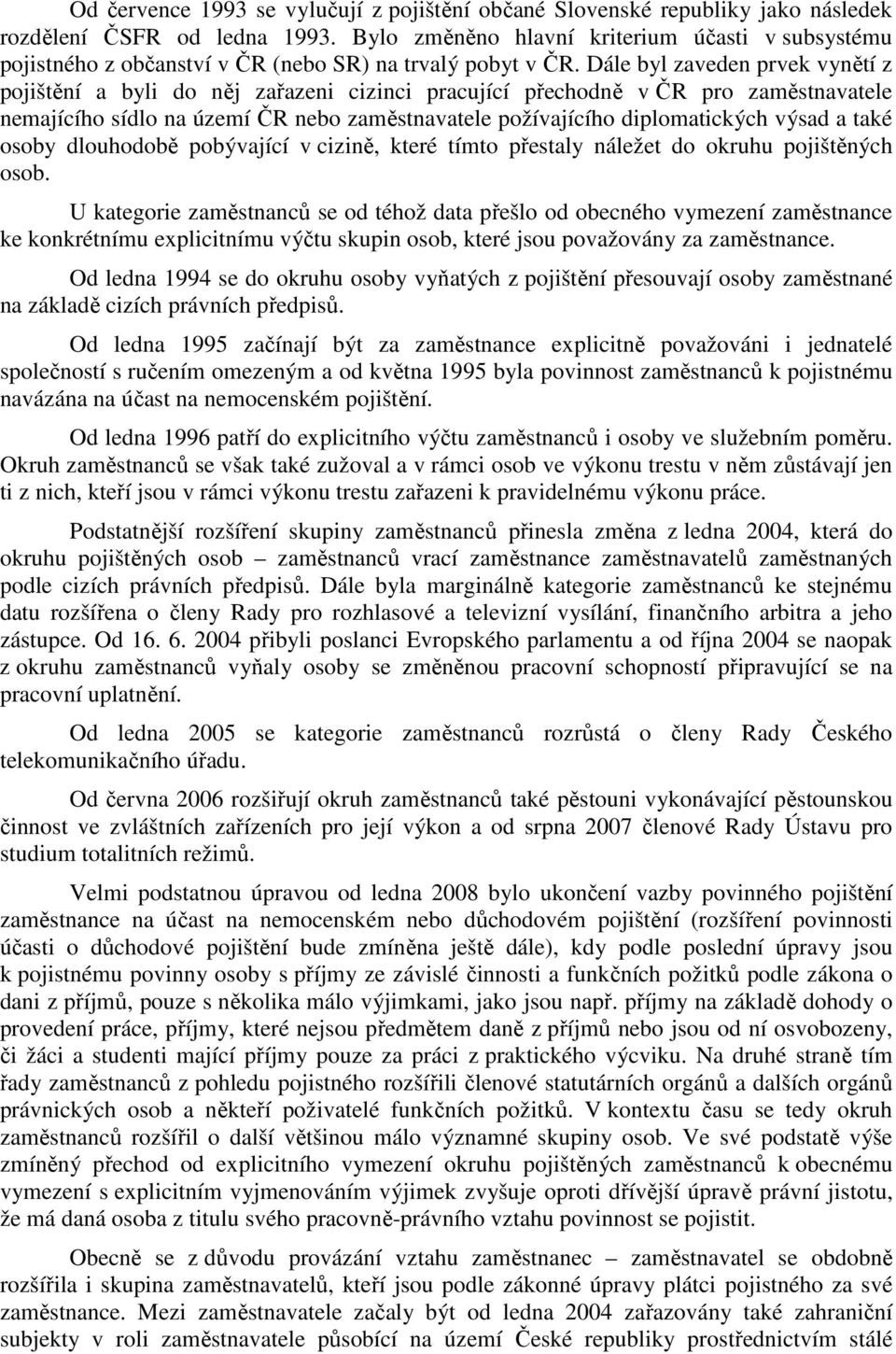 Dále byl zaveden prvek vynětí z pojištění a byli do něj zařazeni cizinci pracující přechodně v ČR pro zaměstnavatele nemajícího sídlo na území ČR nebo zaměstnavatele požívajícího diplomatických výsad