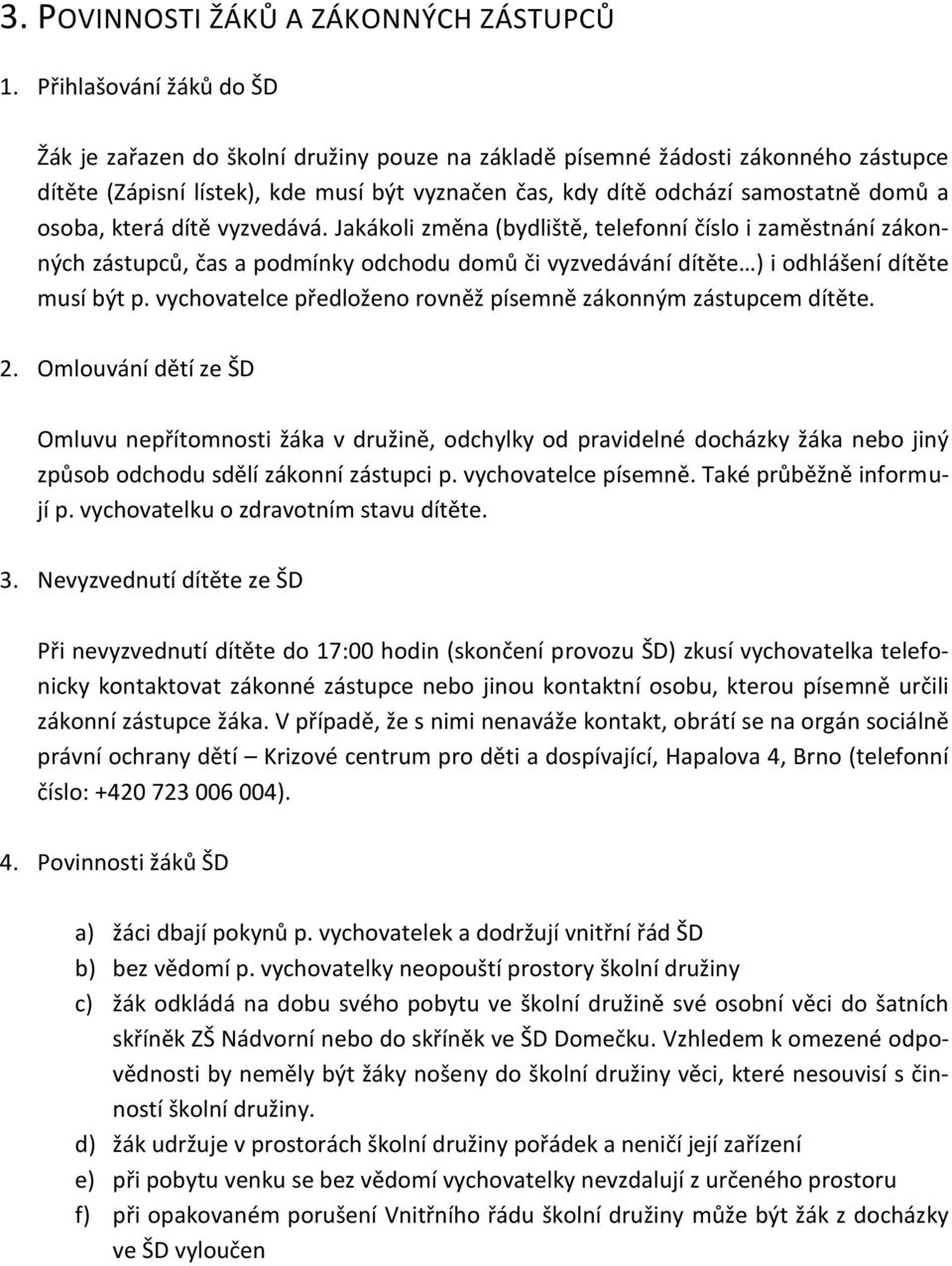 osoba, která dítě vyzvedává. Jakákoli změna (bydliště, telefonní číslo i zaměstnání zákonných zástupců, čas a podmínky odchodu domů či vyzvedávání dítěte ) i odhlášení dítěte musí být p.