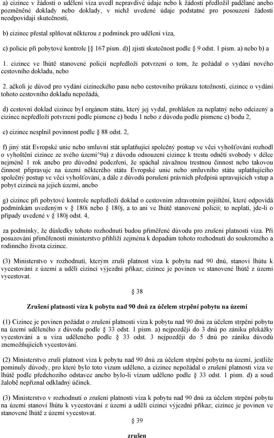 cizinec ve lhůtě stanovené policií nepředloží potvrzení o tom, že požádal o vydání nového cestovního dokladu, nebo 2.