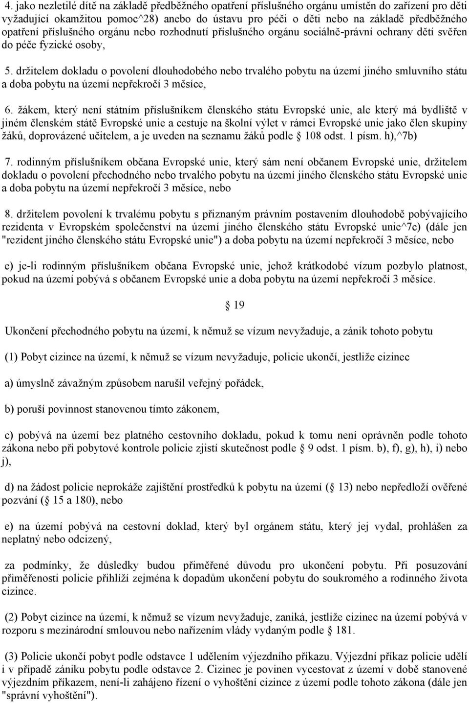 držitelem dokladu o povolení dlouhodobého nebo trvalého pobytu na území jiného smluvního státu a doba pobytu na území nepřekročí 3 měsíce, 6.