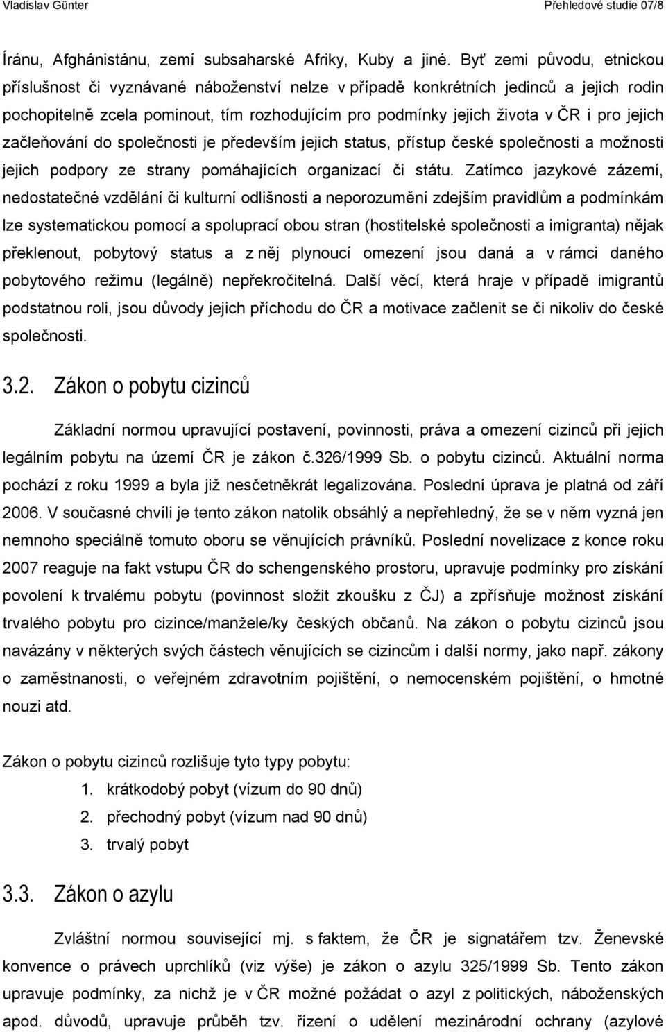 jejich začleňování do společnosti je především jejich status, přístup české společnosti a možnosti jejich podpory ze strany pomáhajících organizací či státu.