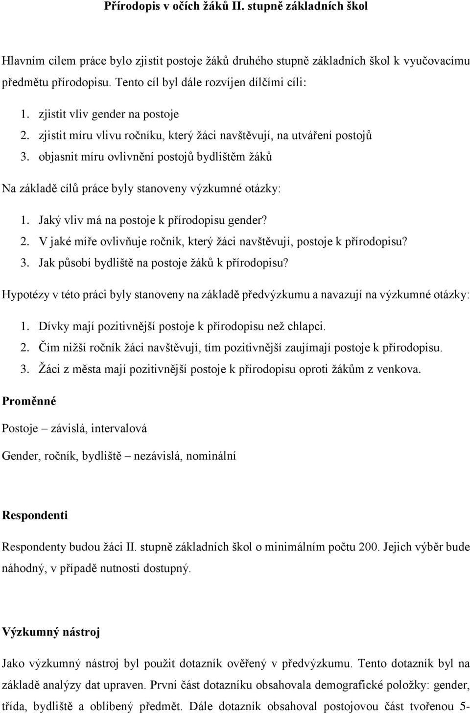 objasnit míru ovlivnění postojů bydlištěm žáků Na základě cílů práce byly stanoveny výzkumné otázky: 1. Jaký vliv má na postoje k přírodopisu gender? 2.