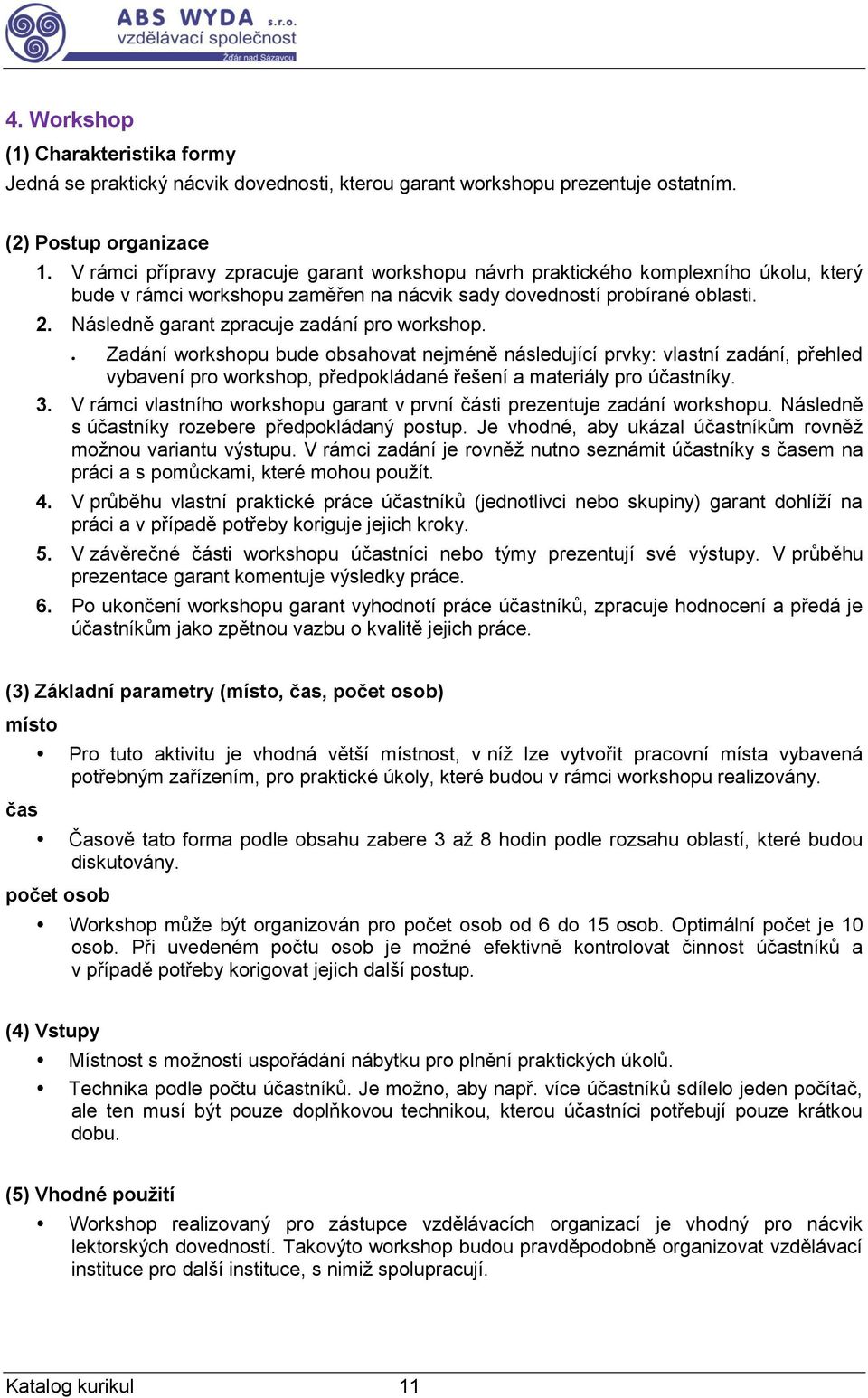 Následně garant zpracuje zadání pro workshop. Zadání workshopu bude obsahovat nejméně následující prvky: vlastní zadání, přehled vybavení pro workshop, předpokládané řešení a materiály pro účastníky.