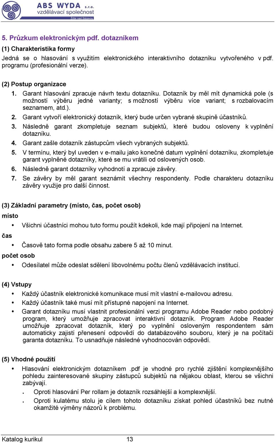 Dotazník by měl mít dynamická pole (s možností výběru jedné varianty; s možností výběru více variant; s rozbalovacím seznamem, atd.). 2.