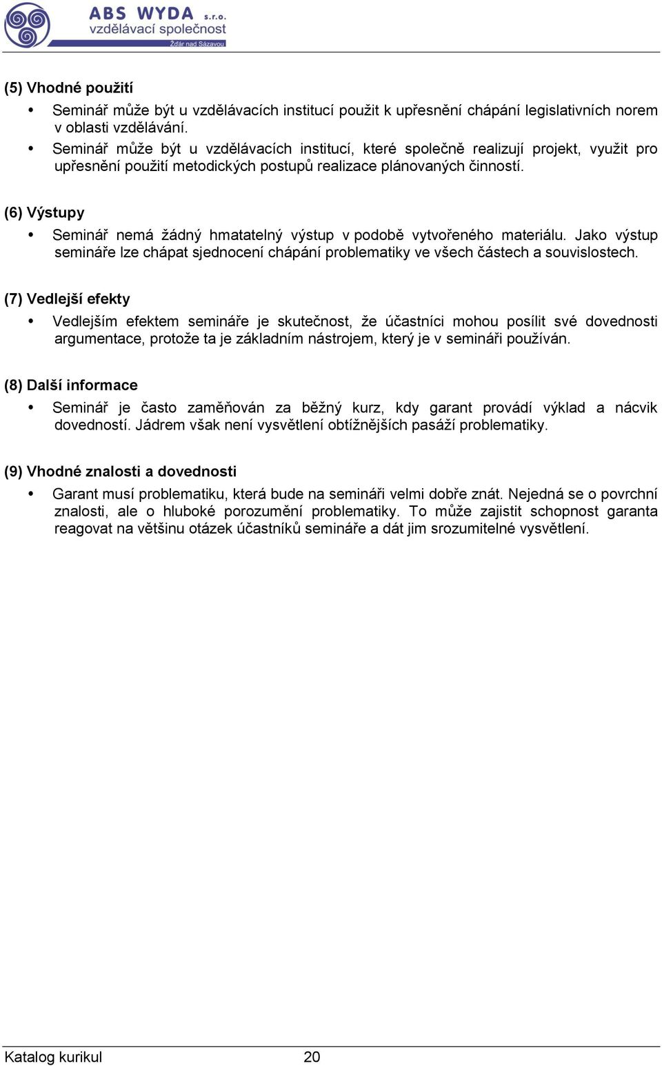 (6) Výstupy Seminář nemá žádný hmatatelný výstup v podobě vytvořeného materiálu. Jako výstup semináře lze chápat sjednocení chápání problematiky ve všech částech a souvislostech.