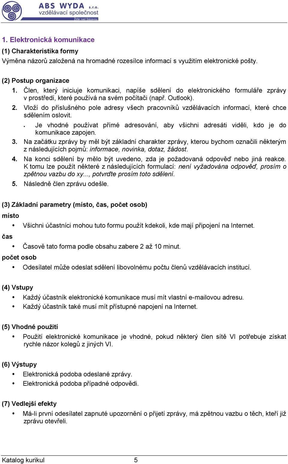 Vloží do příslušného pole adresy všech pracovníků vzdělávacích informací, které chce sdělením oslovit. Je vhodné používat přímé adresování, aby všichni adresáti viděli, kdo je do komunikace zapojen.