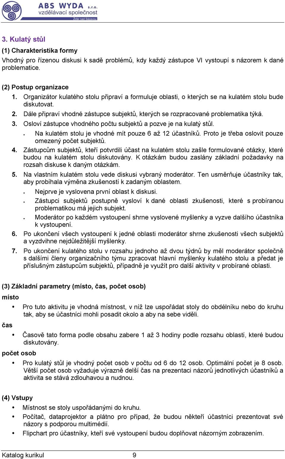 Osloví zástupce vhodného počtu subjektů a pozve je na kulatý stůl. Na kulatém stolu je vhodné mít pouze 6 až 12 účastníků. Proto je třeba oslovit pouze omezený počet subjektů. 4.