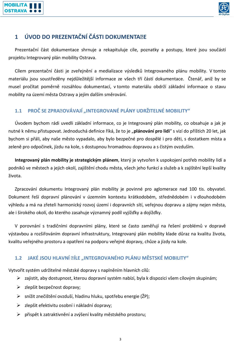 Čtenář, aniž by se musel pročítat poměrně rozsáhlou dokumentací, v tomto materiálu obdrží základní informace o stavu mobility na území města Ostravy a jejím dalším směrování. 1.