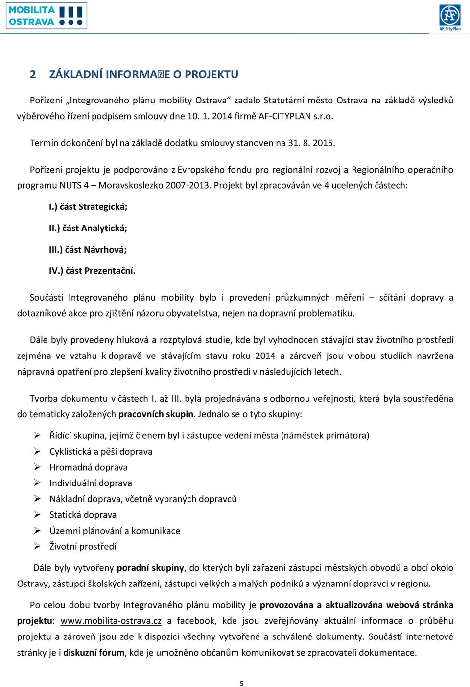 Pořízení projektu je podporováno z Evropského fondu pro regionální rozvoj a Regionálního operačního programu NUTS 4 Moravskoslezko 2007-2013. Projekt byl zpracováván ve 4 ucelených částech: I.