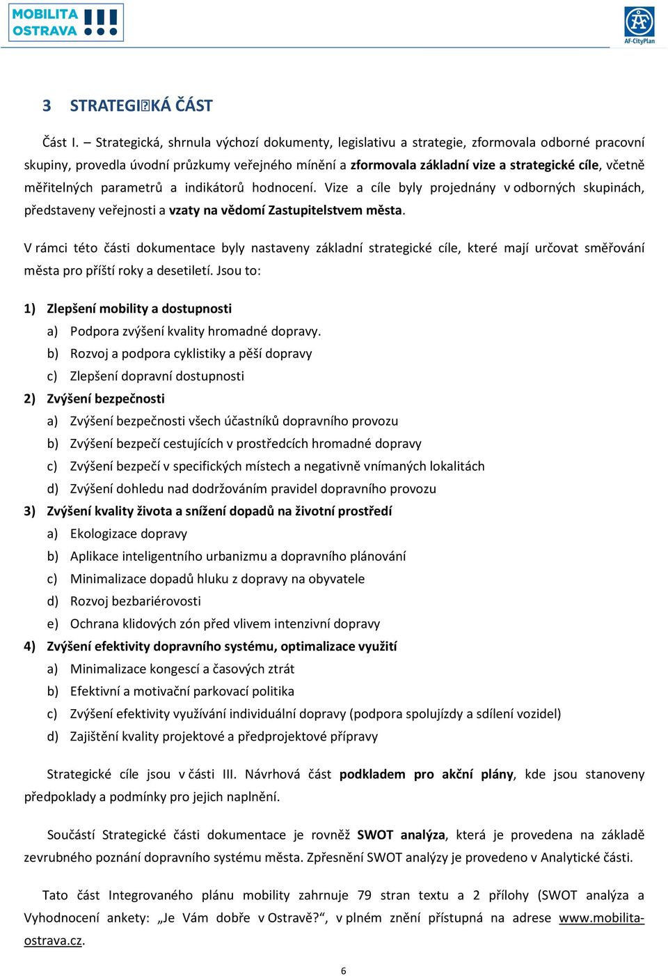 měřitelných parametrů a indikátorů hodnocení. Vize a cíle byly projednány v odborných skupinách, představeny veřejnosti a vzaty na vědomí Zastupitelstvem města.