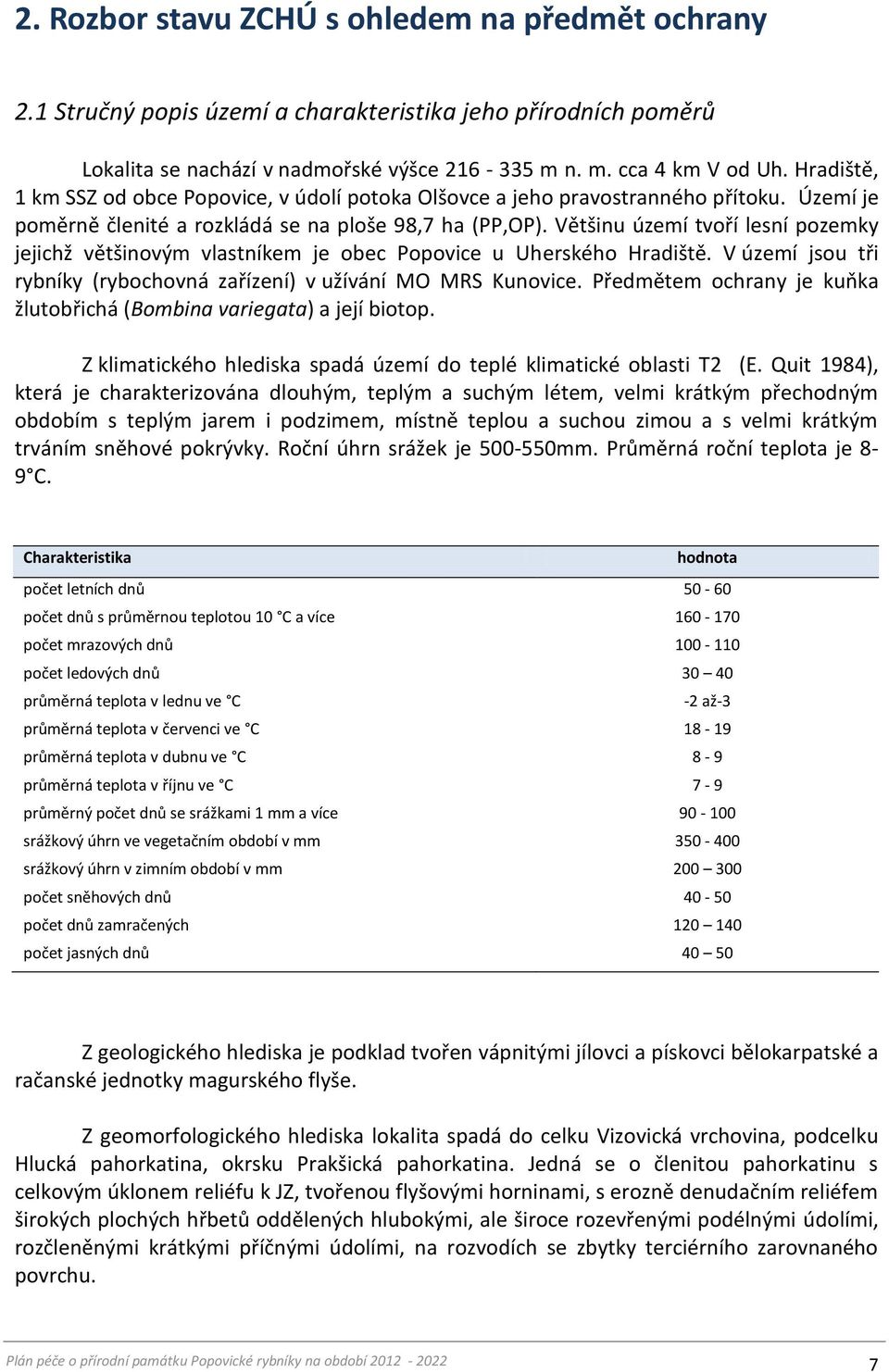 Většinu území tvoří lesní pozemky jejichž většinovým vlastníkem je obec Popovice u Uherského Hradiště. V území jsou tři rybníky (rybochovná zařízení) v užívání MO MRS Kunovice.