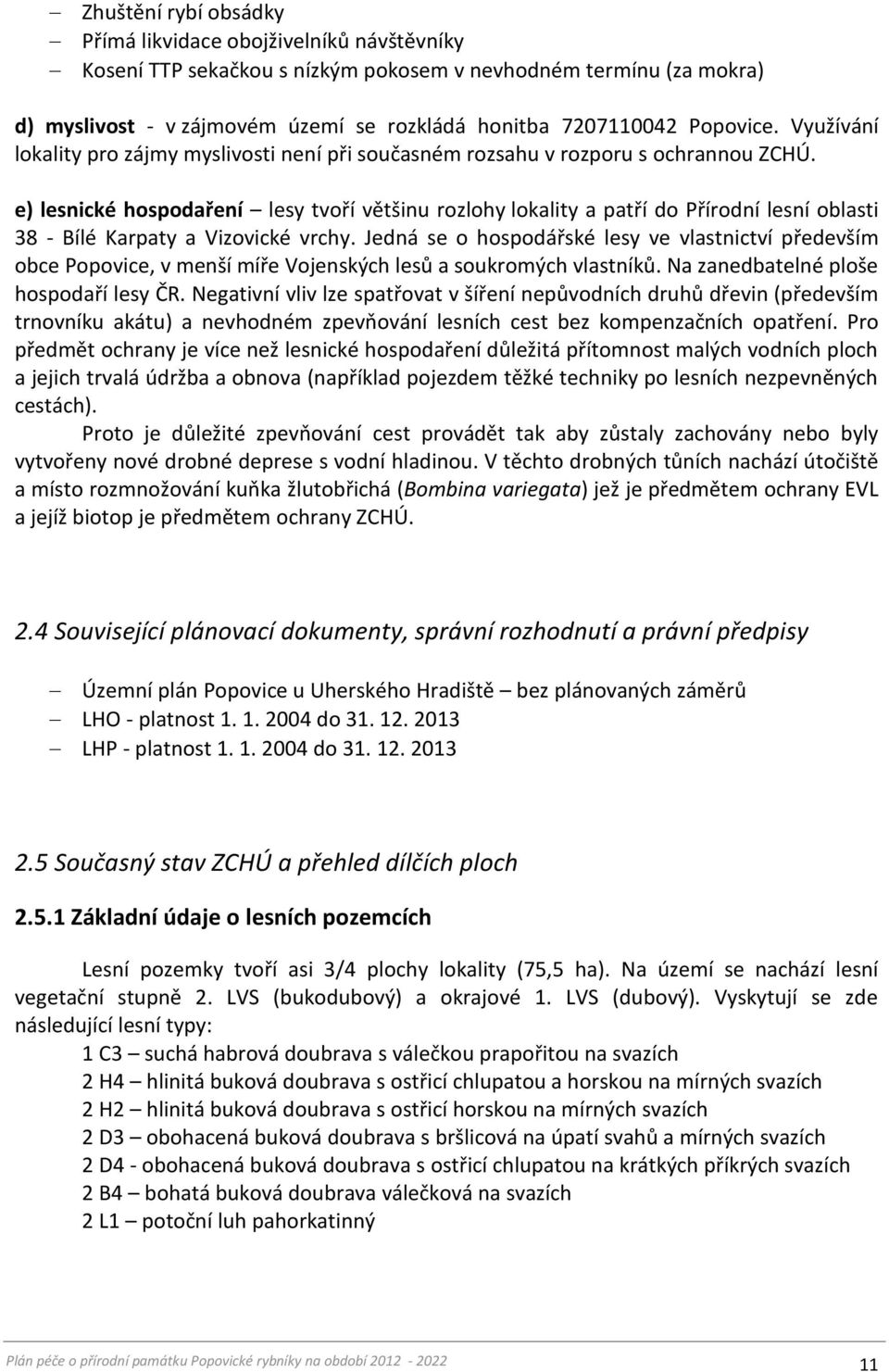 e) lesnické hospodaření lesy tvoří většinu rozlohy lokality a patří do Přírodní lesní oblasti 38 - Bílé Karpaty a Vizovické vrchy.