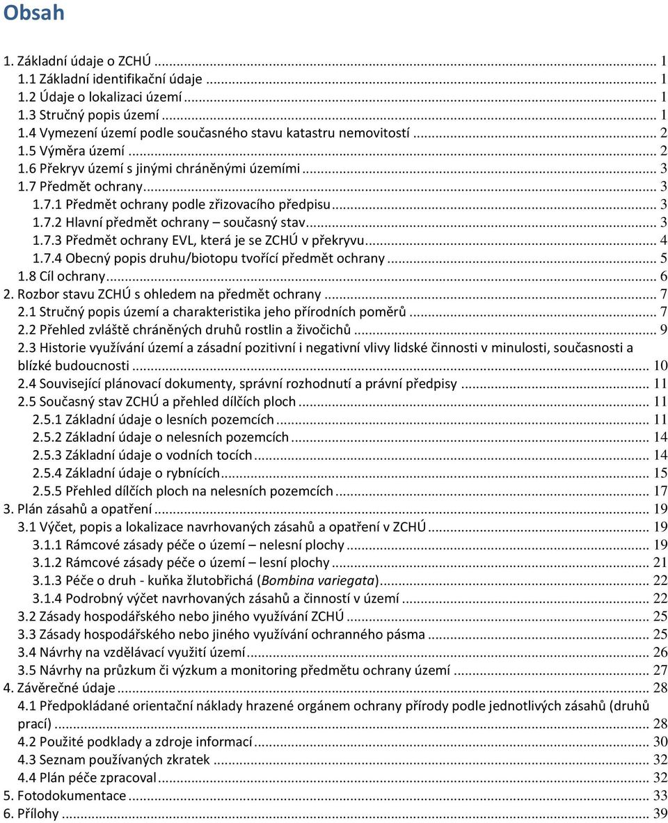 .. 3 1.7.3 Předmět ochrany EVL, která je se ZCHÚ v překryvu... 4 1.7.4 Obecný popis druhu/biotopu tvořící předmět ochrany... 5 1.8 Cíl ochrany... 6 2. Rozbor stavu ZCHÚ s ohledem na předmět ochrany.