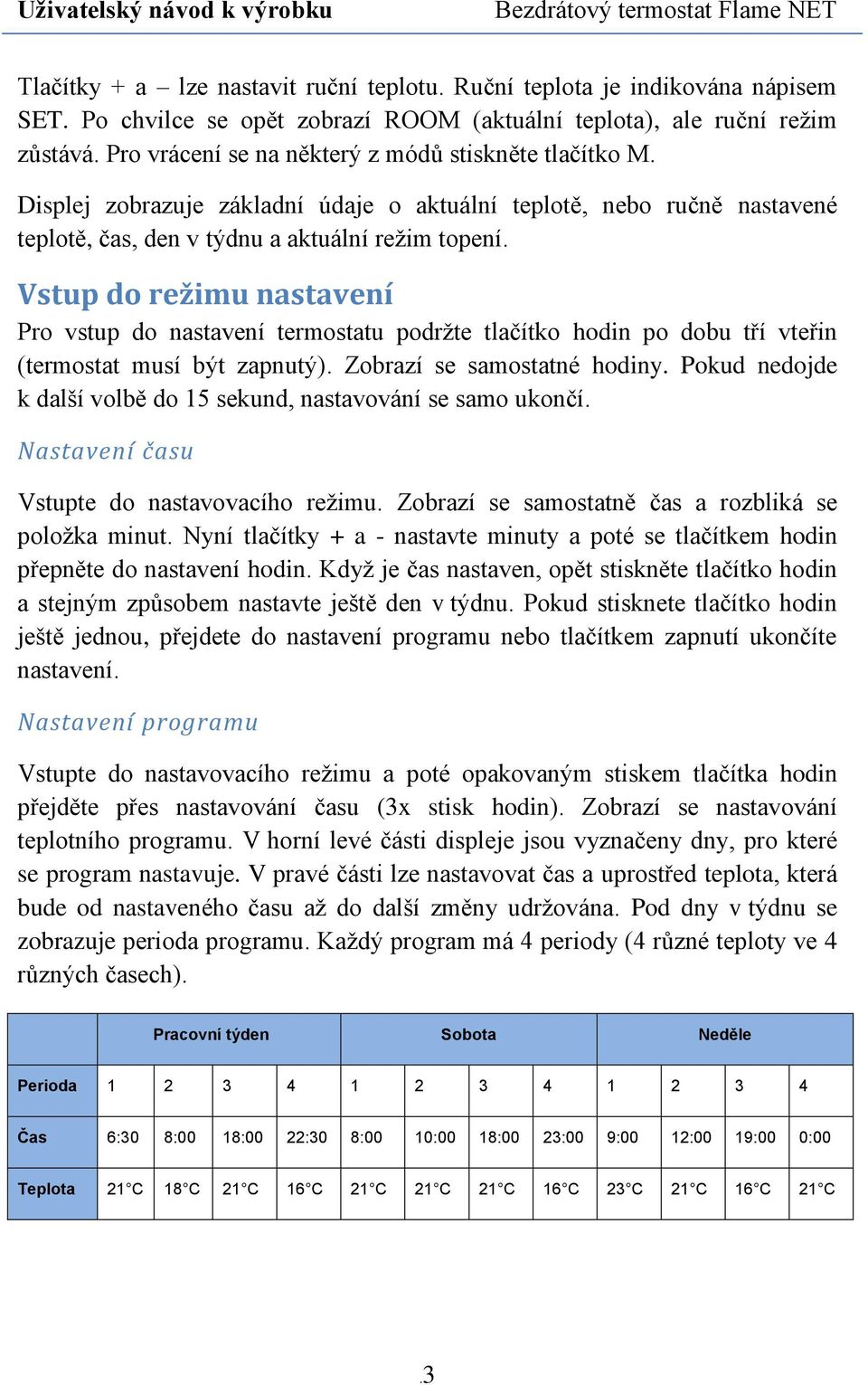 Vstup do režimu nastavení Pro vstup do nastavení termostatu podržte tlačítko hodin po dobu tří vteřin (termostat musí být zapnutý). Zobrazí se samostatné hodiny.