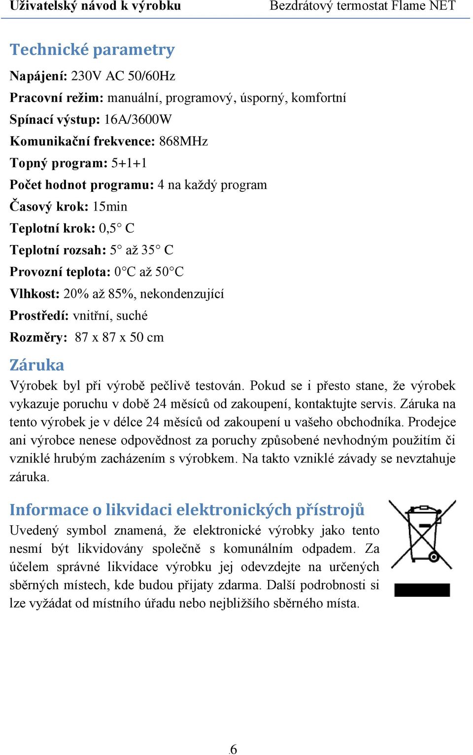 x 87 x 50 cm Záruka Výrobek byl při výrobě pečlivě testován. Pokud se i přesto stane, že výrobek vykazuje poruchu v době 24 měsíců od zakoupení, kontaktujte servis.