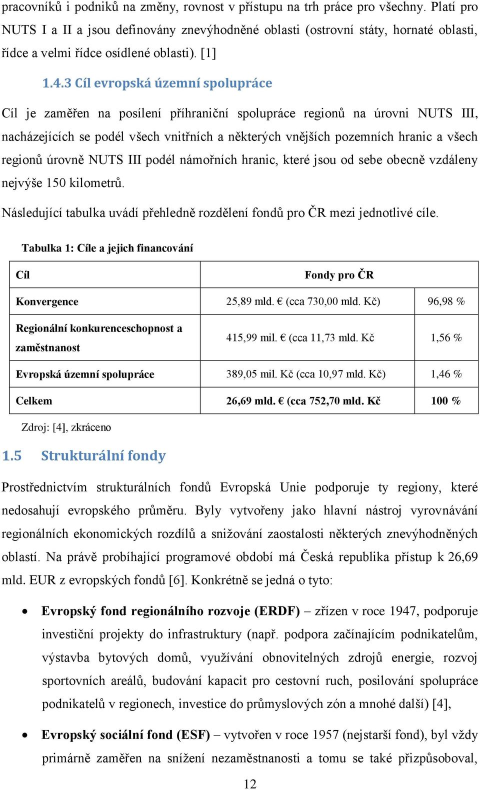 3 Cíl evropská územní spolupráce Cíl je zaměřen na posílení příhraniční spolupráce regionů na úrovni NUTS III, nacházejících se podél všech vnitřních a některých vnějších pozemních hranic a všech