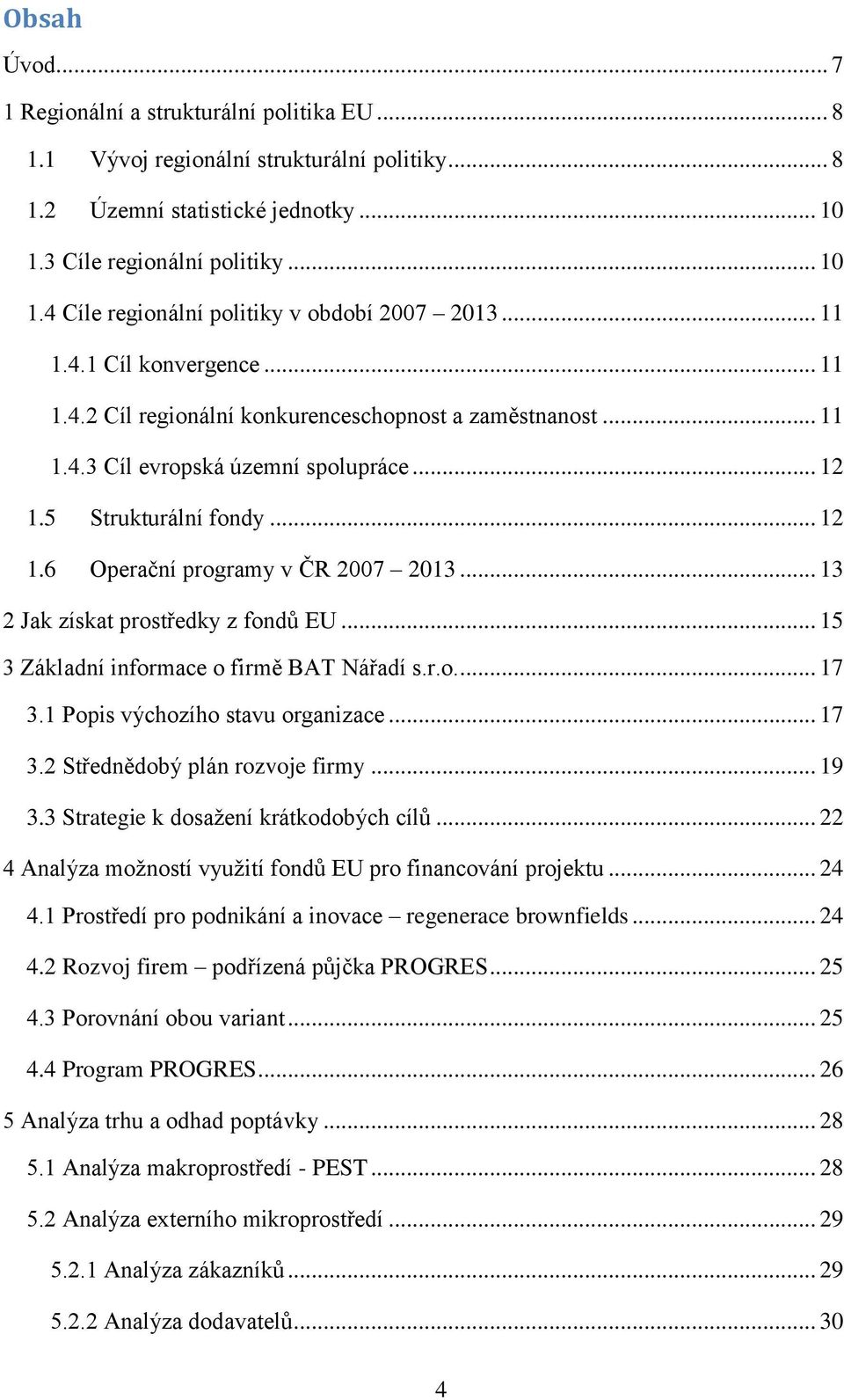 .. 13 2 Jak získat prostředky z fondů EU... 15 3 Základní informace o firmě BAT Nářadí s.r.o.... 17 3.1 Popis výchozího stavu organizace... 17 3.2 Střednědobý plán rozvoje firmy... 19 3.