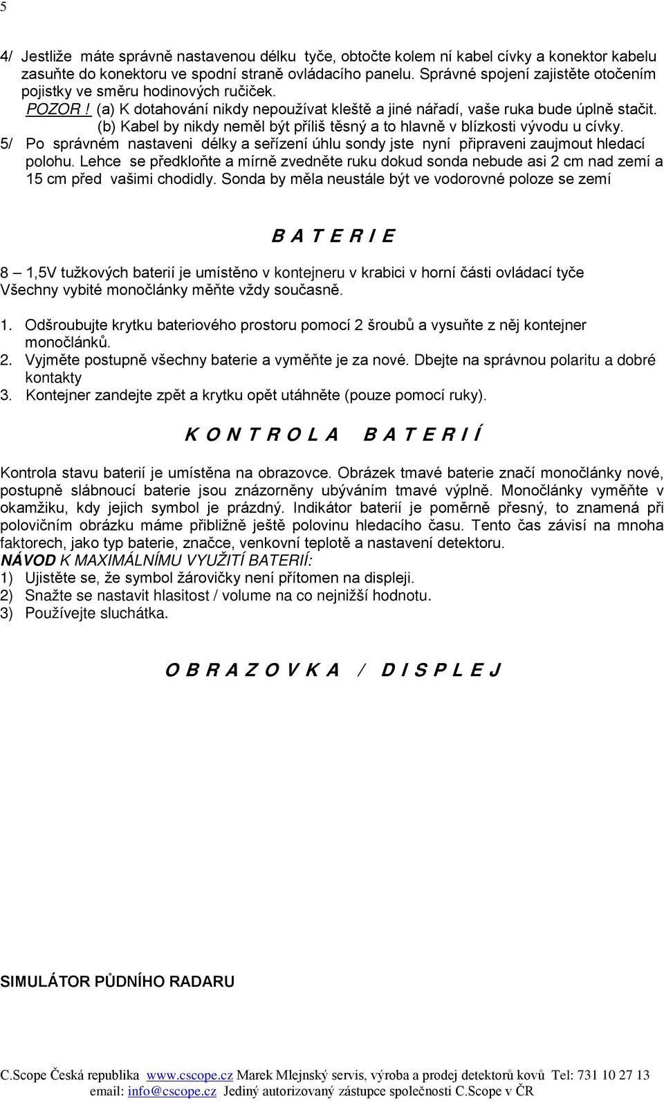 (b) Kabel by nikdy neměl být příliš těsný a to hlavně v blízkosti vývodu u cívky. 5/ Po správném nastaveni délky a seřízení úhlu sondy jste nyní připraveni zaujmout hledací polohu.