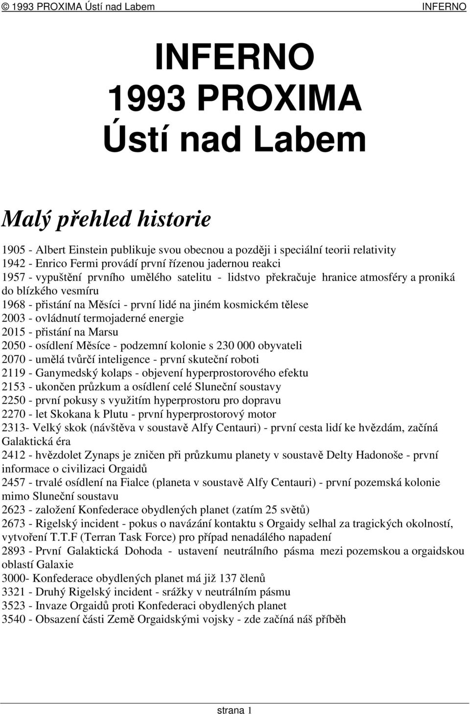 energie 2015 - pistání na Marsu 2050 - osídlení Msíce - podzemní kolonie s 230 000 obyvateli 2070 - umlá tvrí inteligence - první skutení roboti 2119 - Ganymedský kolaps - objevení hyperprostorového