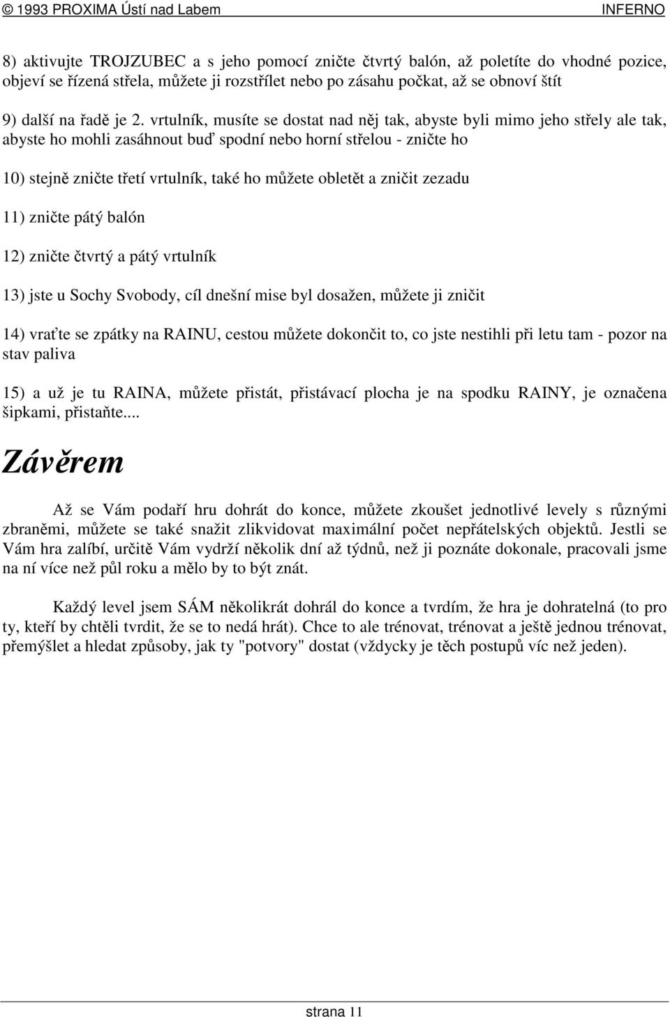 zniit zezadu 11) znite pátý balón 12) znite tvrtý a pátý vrtulník 13) jste u Sochy Svobody, cíl dnešní mise byl dosažen, mžete ji zniit 14) vrate se zpátky na RAINU, cestou mžete dokonit to, co jste