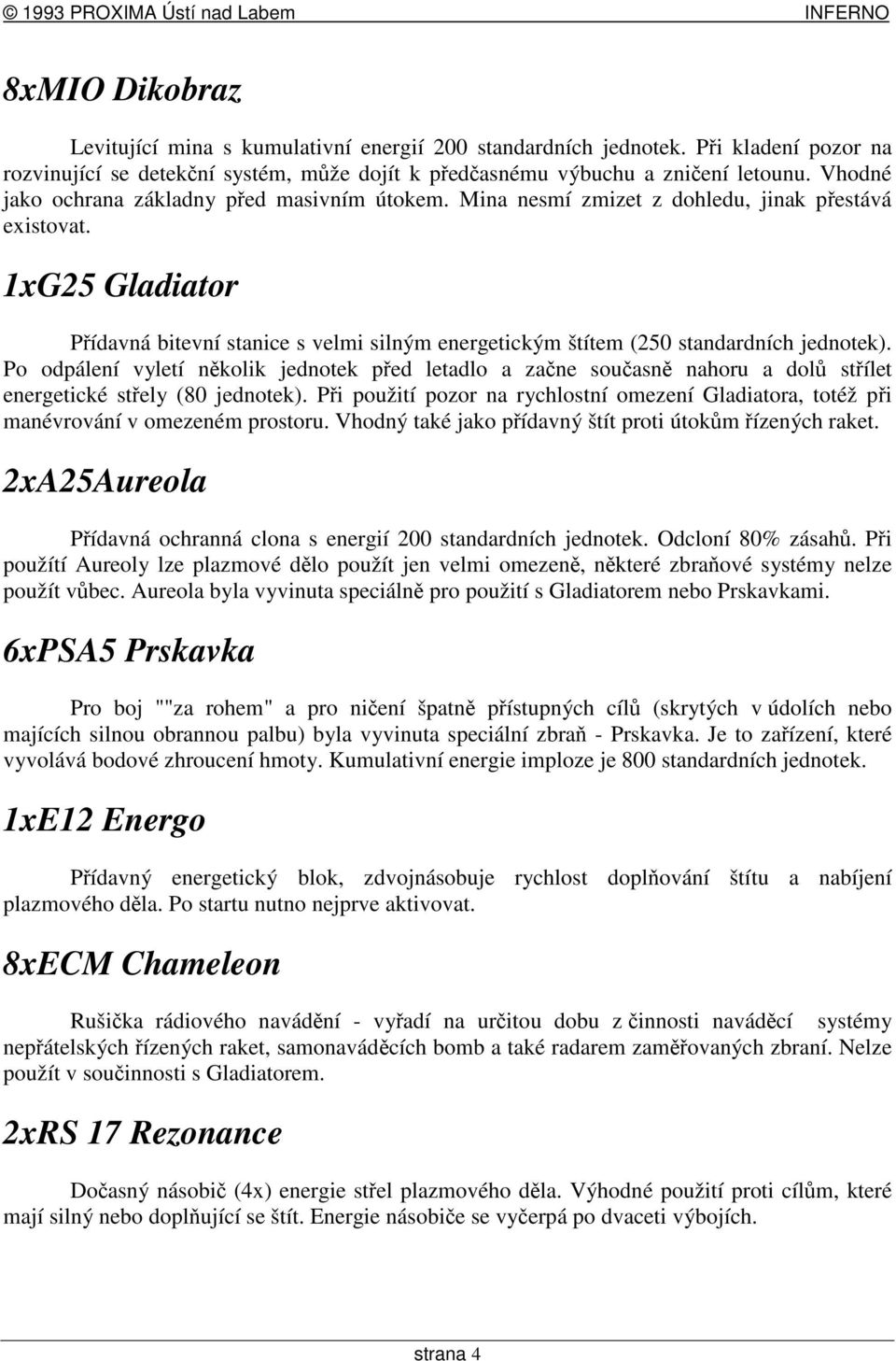 1xG25 Gladiator Pídavná bitevní stanice s velmi silným energetickým štítem (250 standardních jednotek).