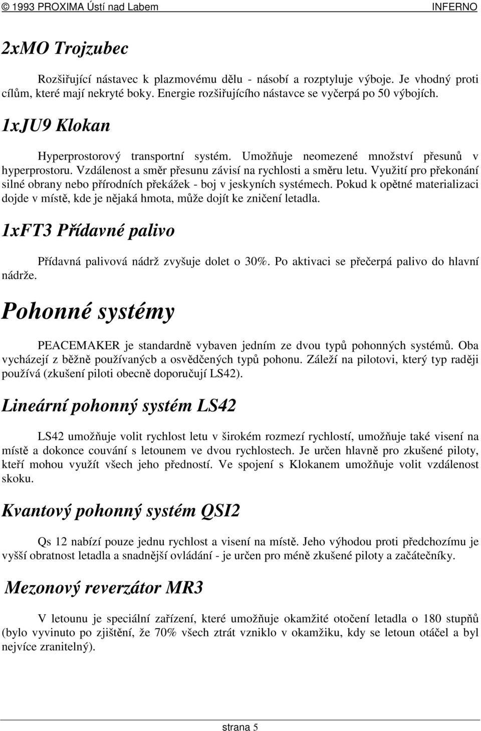 Využití pro pekonání silné obrany nebo pírodních pekážek - boj v jeskyních systémech. Pokud k optné materializaci dojde v míst, kde je njaká hmota, mže dojít ke zniení letadla.