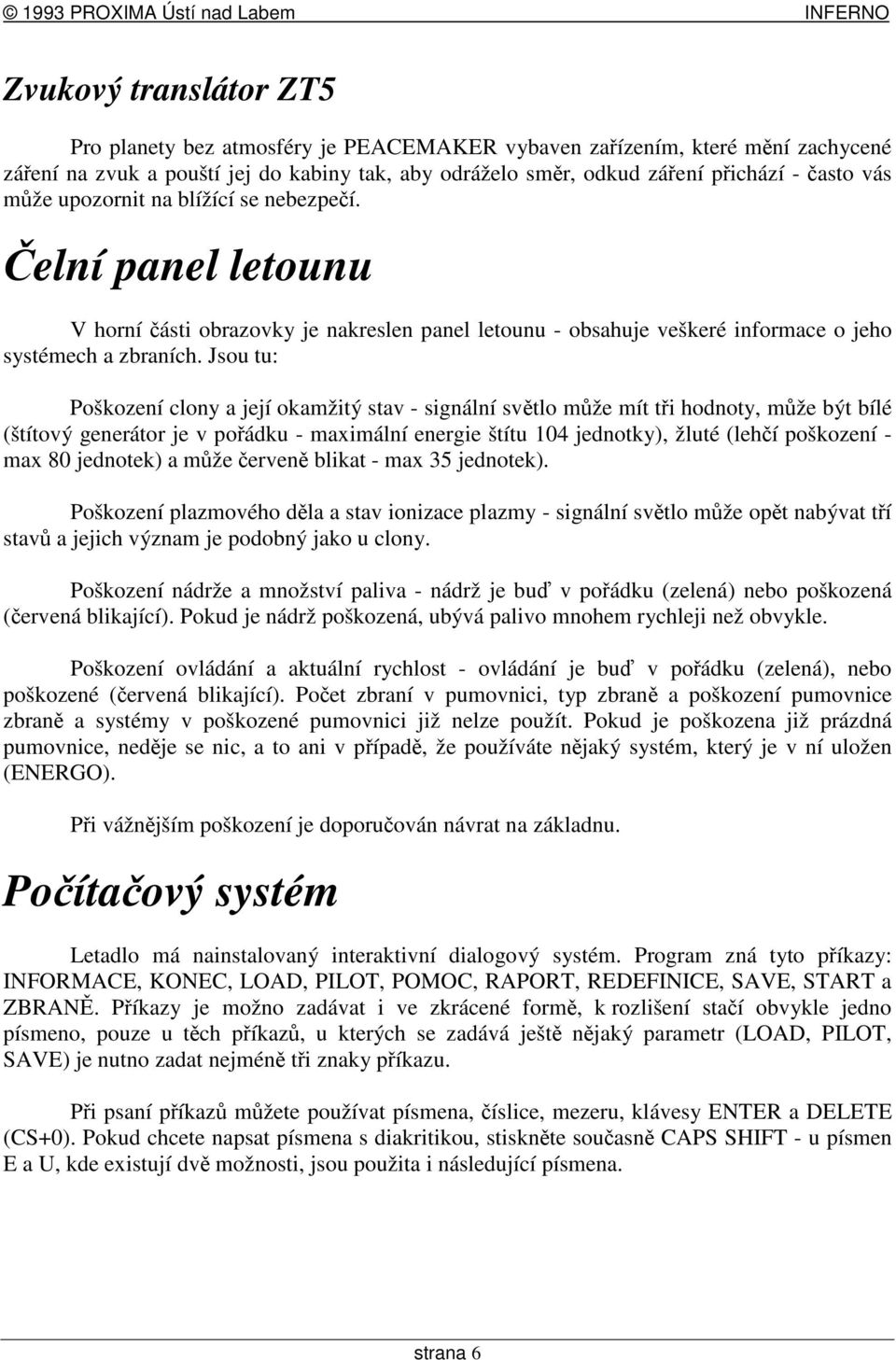 Jsou tu: Poškození clony a její okamžitý stav - signální svtlo mže mít ti hodnoty, mže být bílé (štítový generátor je v poádku - maximální energie štítu 104 jednotky), žluté (lehí poškození - max 80