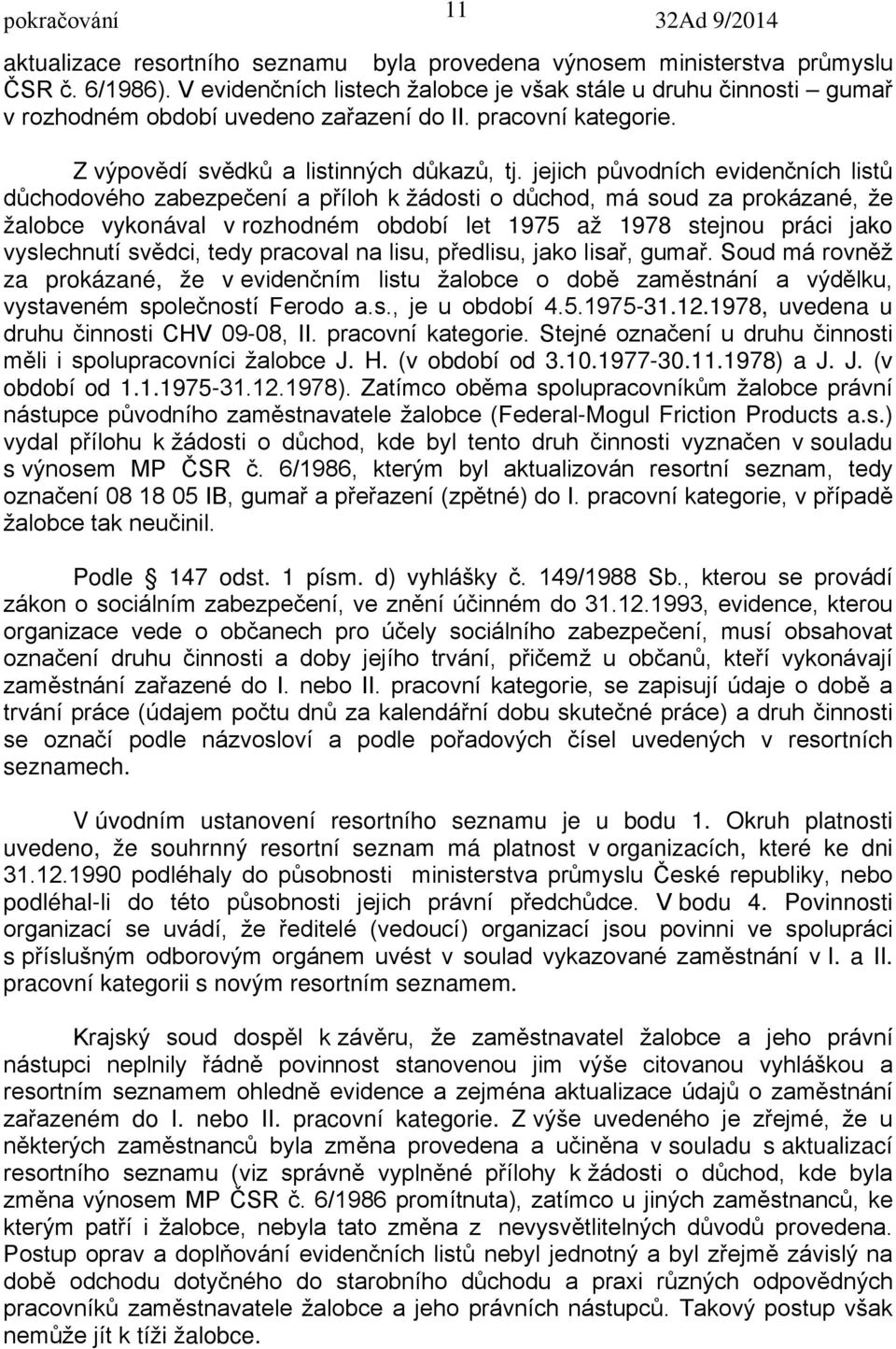 jejich původních evidenčních listů důchodového zabezpečení a příloh k žádosti o důchod, má soud za prokázané, že žalobce vykonával v rozhodném období let 1975 až 1978 stejnou práci jako vyslechnutí