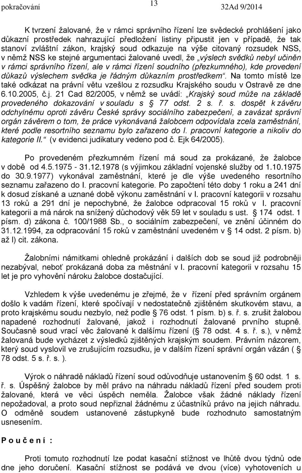 provedení důkazů výslechem svědka je řádným důkazním prostředkem. Na tomto místě lze také odkázat na právní větu vzešlou z rozsudku Krajského soudu v Ostravě ze dne 6.10.2005, č.j. 21 Cad 82/2005, v němž se uvádí: Krajský soud může na základě provedeného dokazování v souladu s 77 odst.