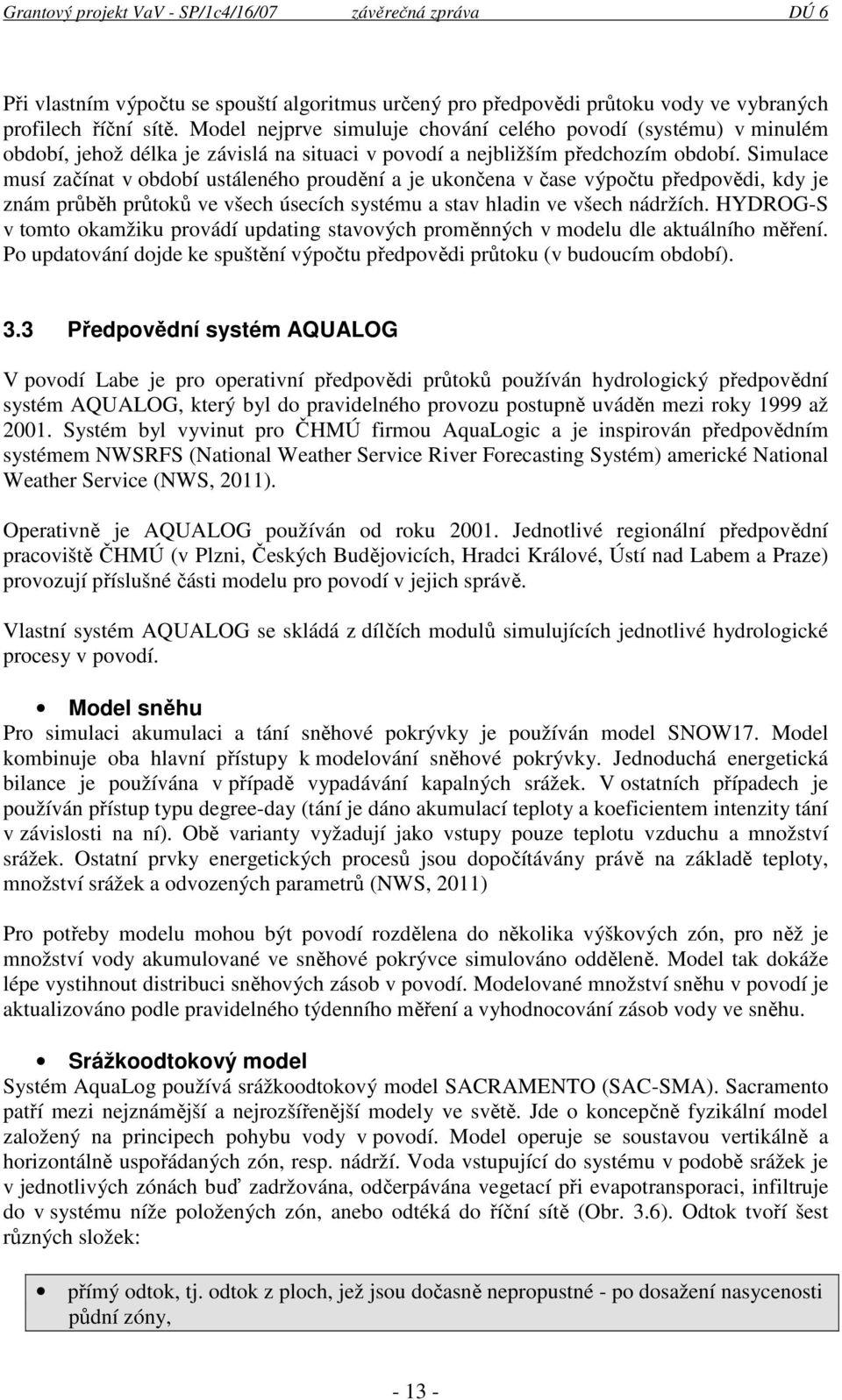 Simulace musí začínat v období ustáleného proudění a je ukončena v čase výpočtu předpovědi, kdy je znám průběh průtoků ve všech úsecích systému a stav hladin ve všech nádržích.