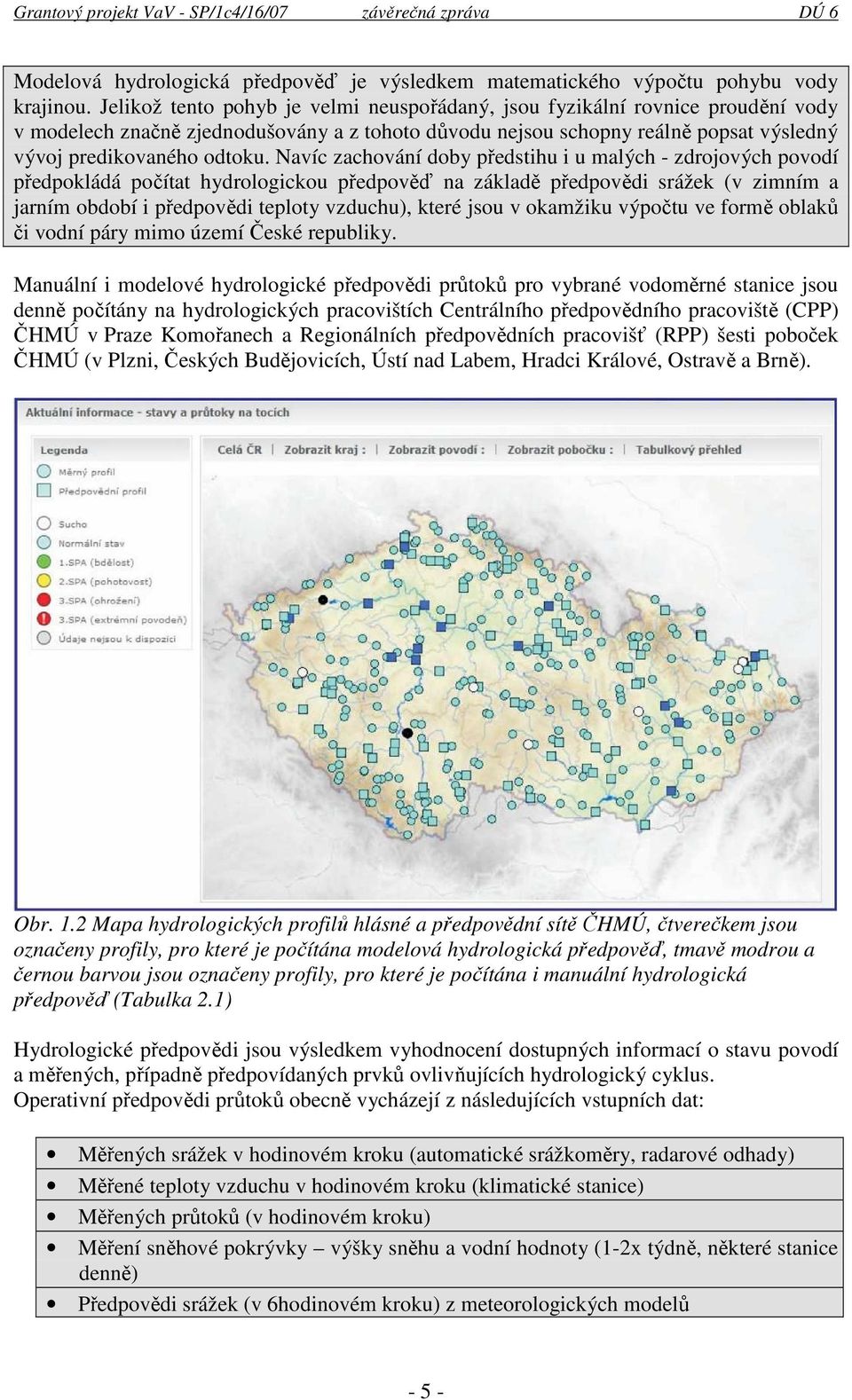 Navíc zachování doby předstihu i u malých - zdrojových povodí předpokládá počítat hydrologickou předpověď na základě předpovědi srážek (v zimním a jarním období i předpovědi teploty vzduchu), které