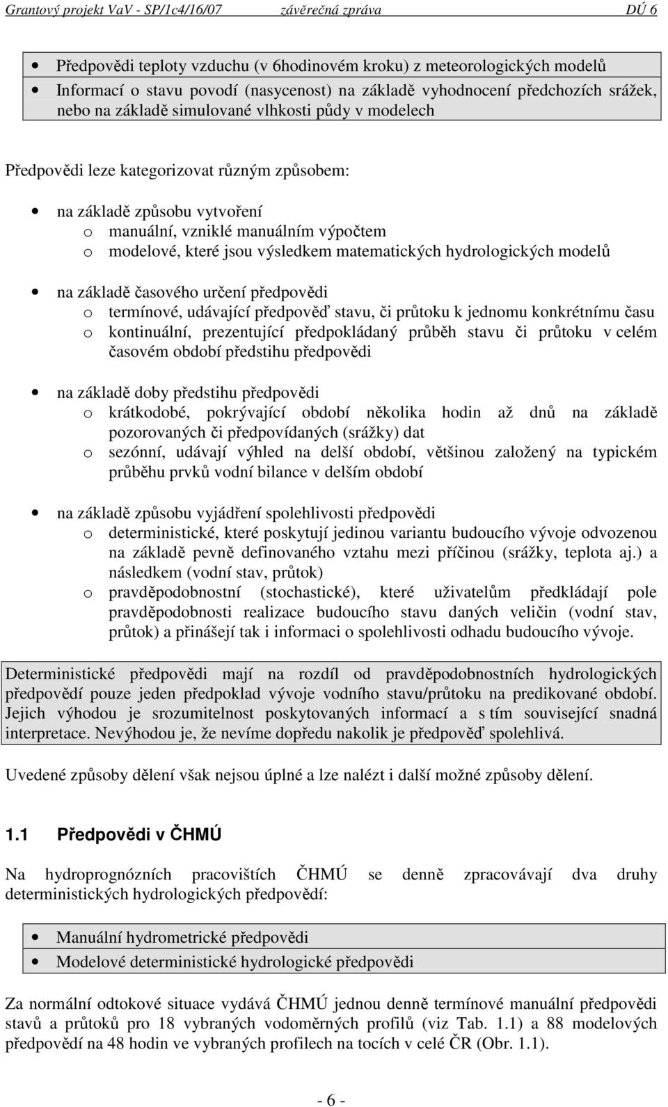 základě časového určení předpovědi o termínové, udávající předpověď stavu, či průtoku k jednomu konkrétnímu času o kontinuální, prezentující předpokládaný průběh stavu či průtoku v celém časovém